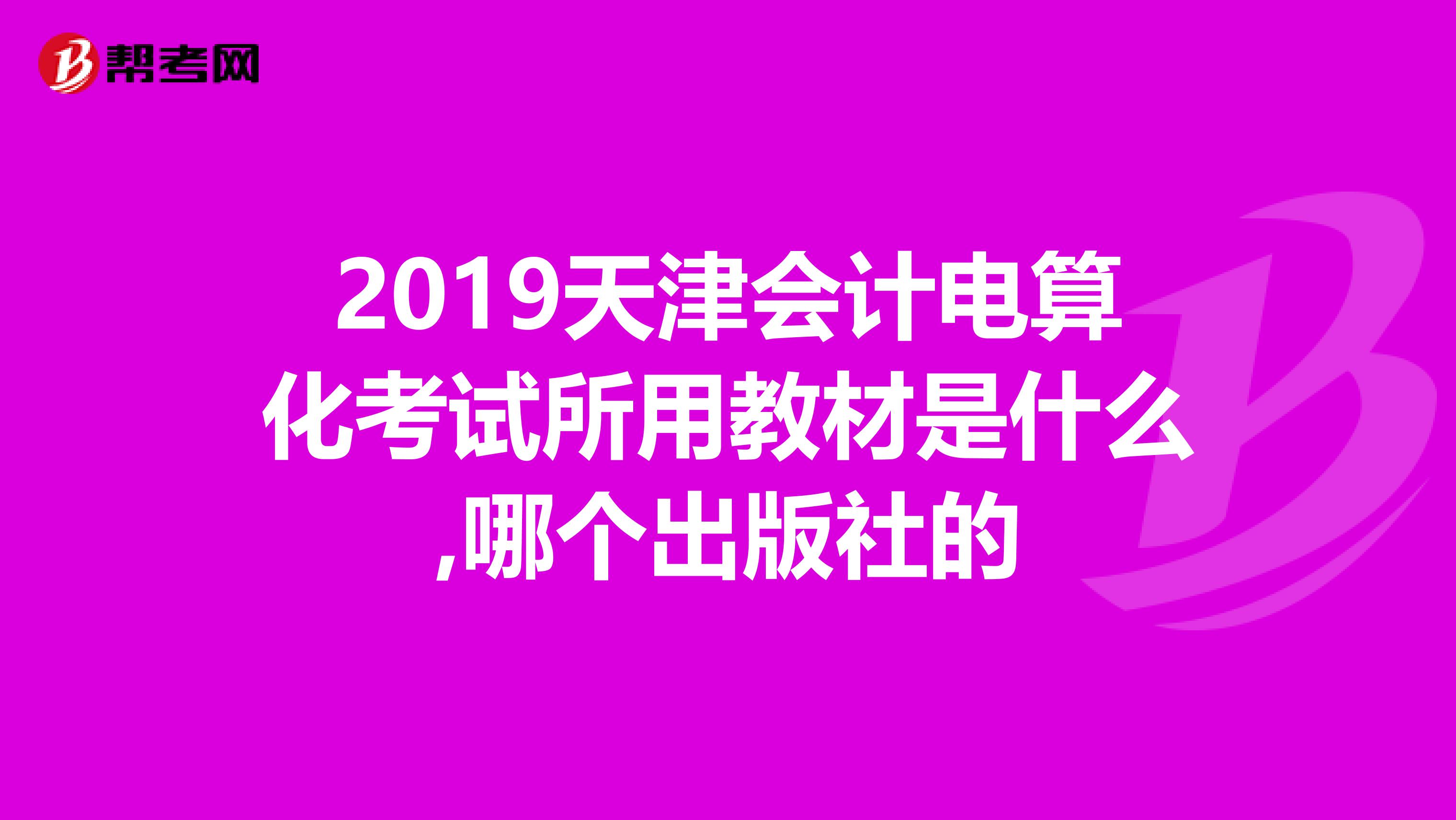 2019天津会计电算化考试所用教材是什么,哪个出版社的