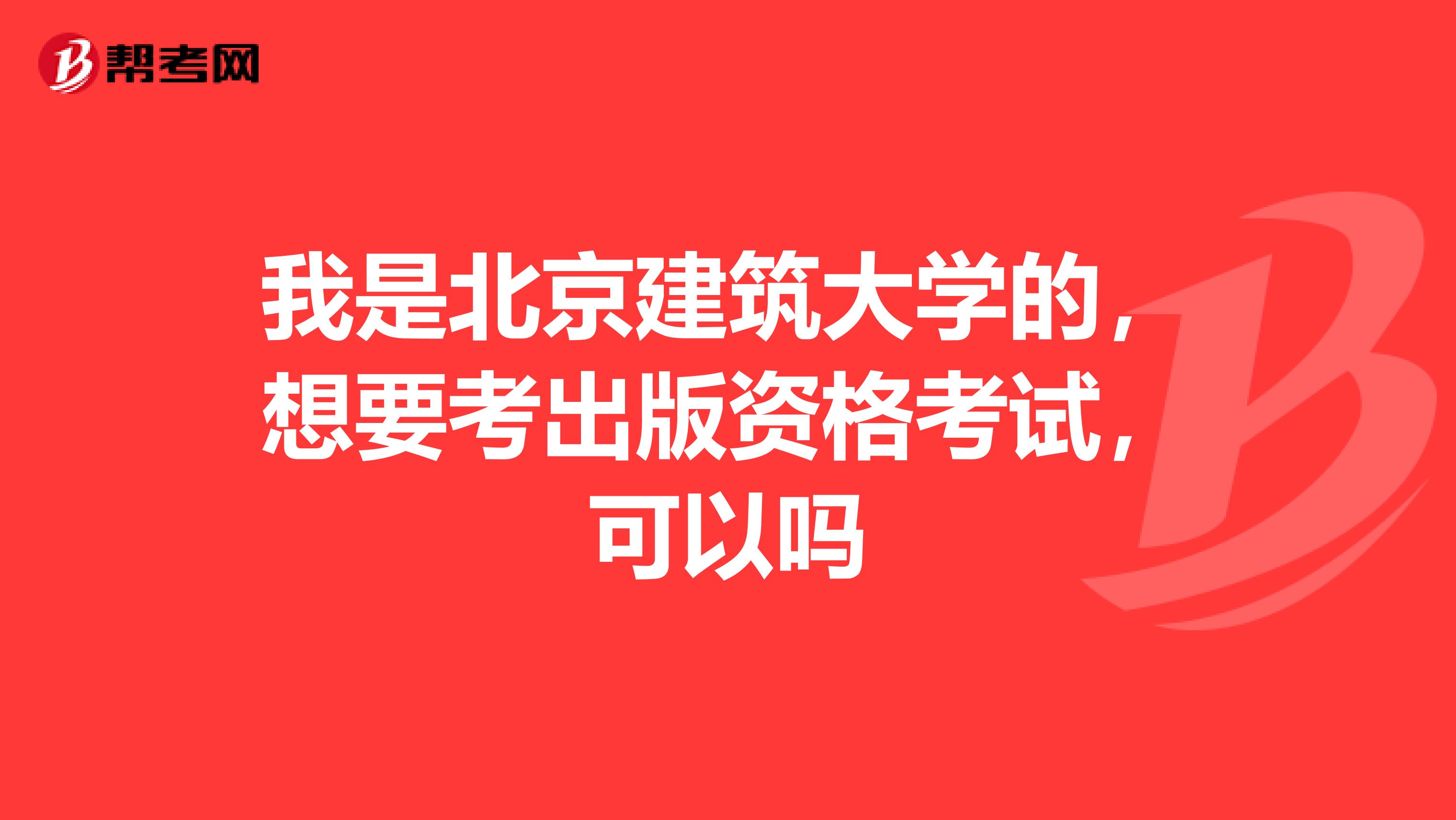 我是北京建筑大学的,想要考出版资格考试,可以吗