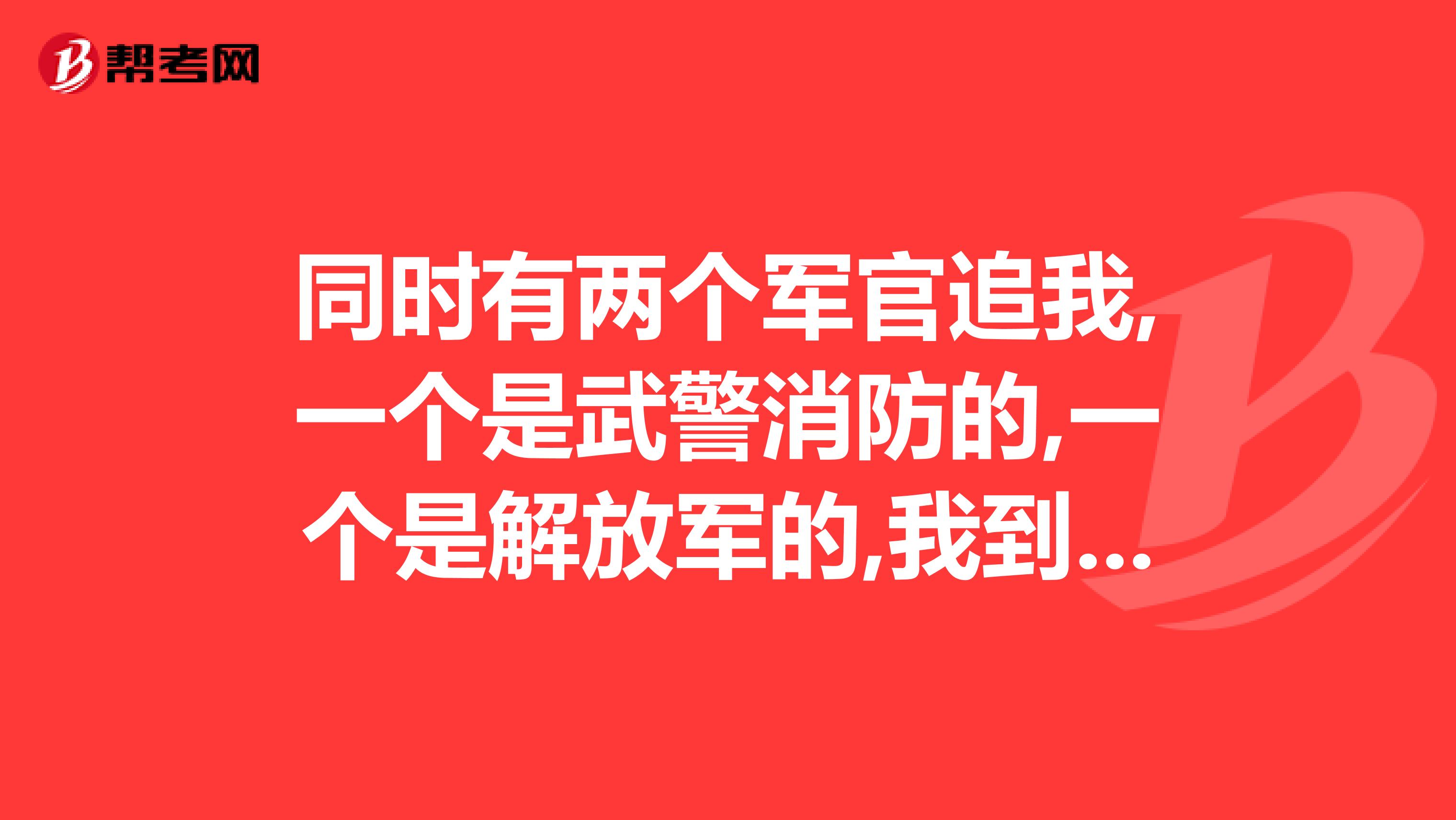 同时有两个军官追我,一个是武警消防的,一个是解放军的,我到底选谁才好？两个的军衔都一样大