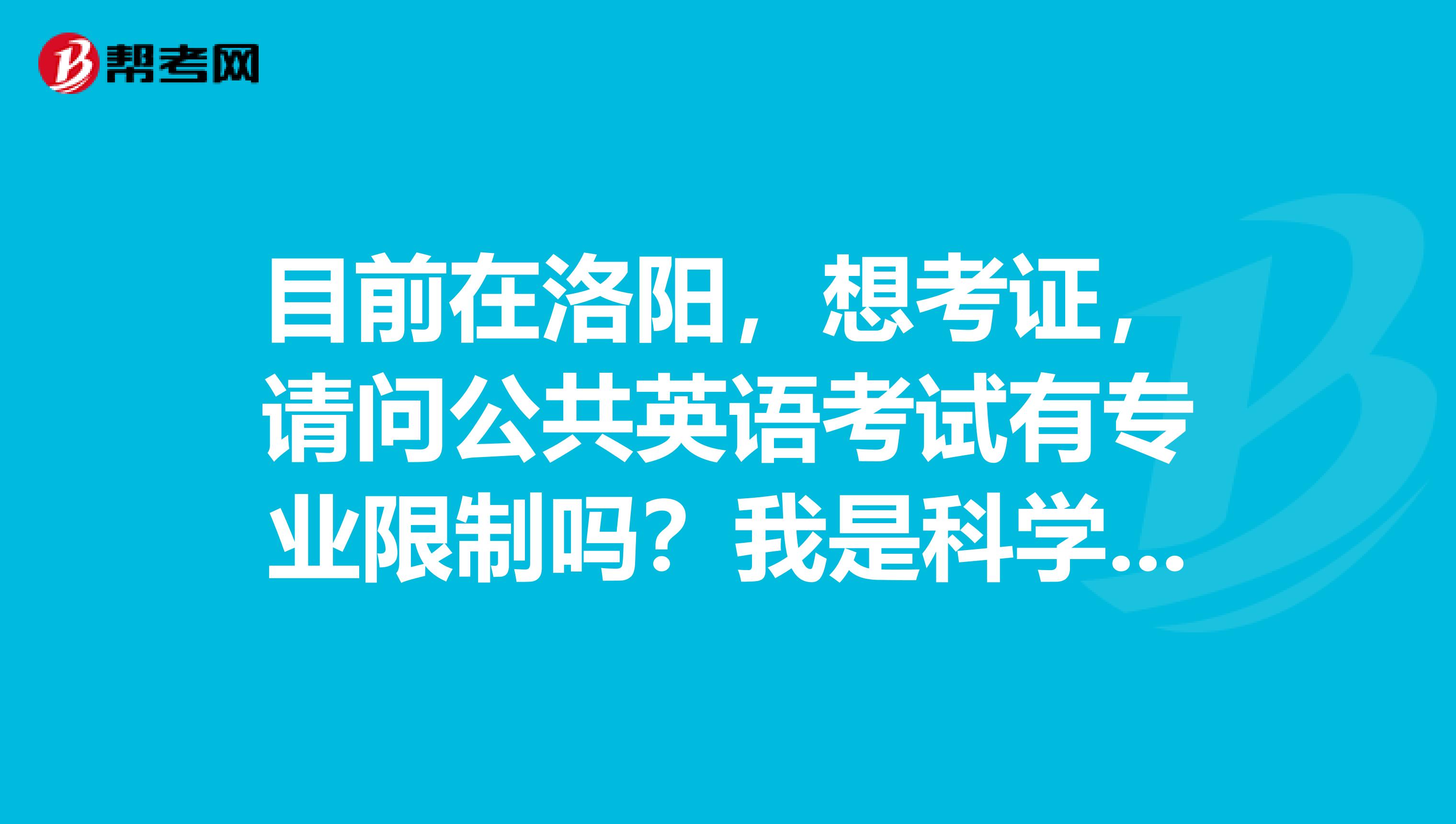 目前在洛阳，想考证，请问公共英语考试有专业限制吗？我是科学技术哲学的