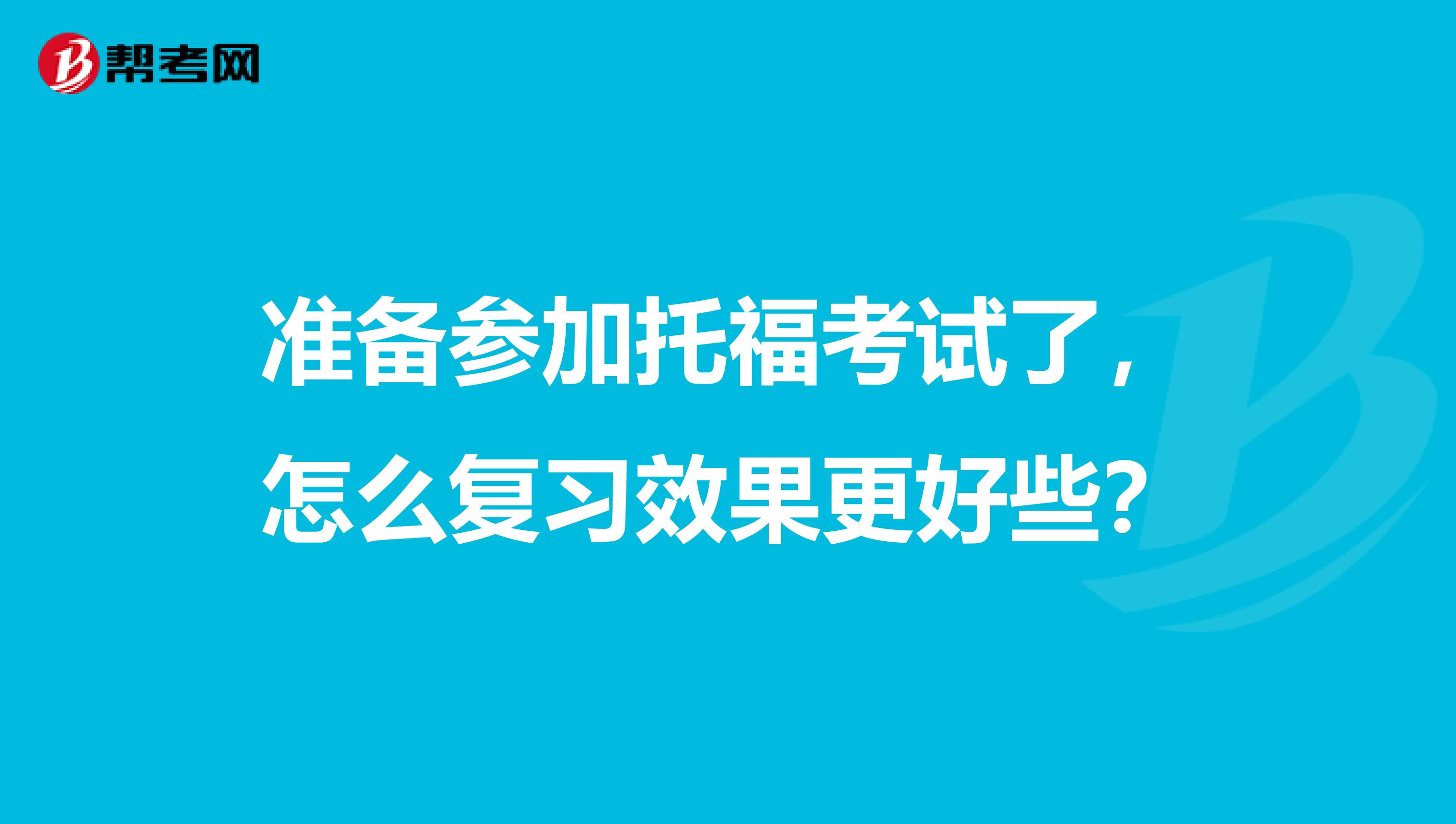 准备参加托福考试了，怎么复习效果更好些？