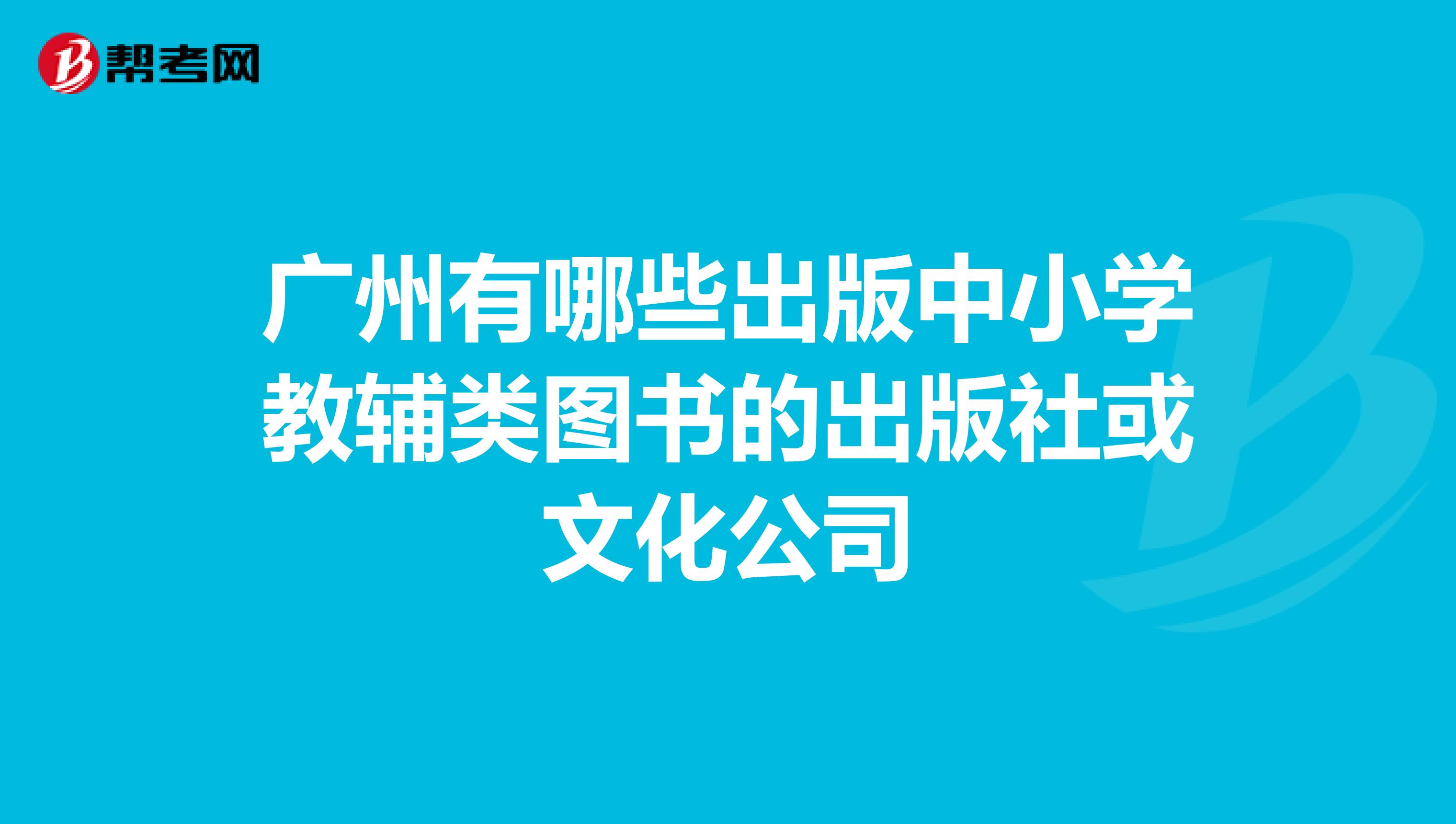广州有哪些出版中小学教辅类图书的出版社或文化公司