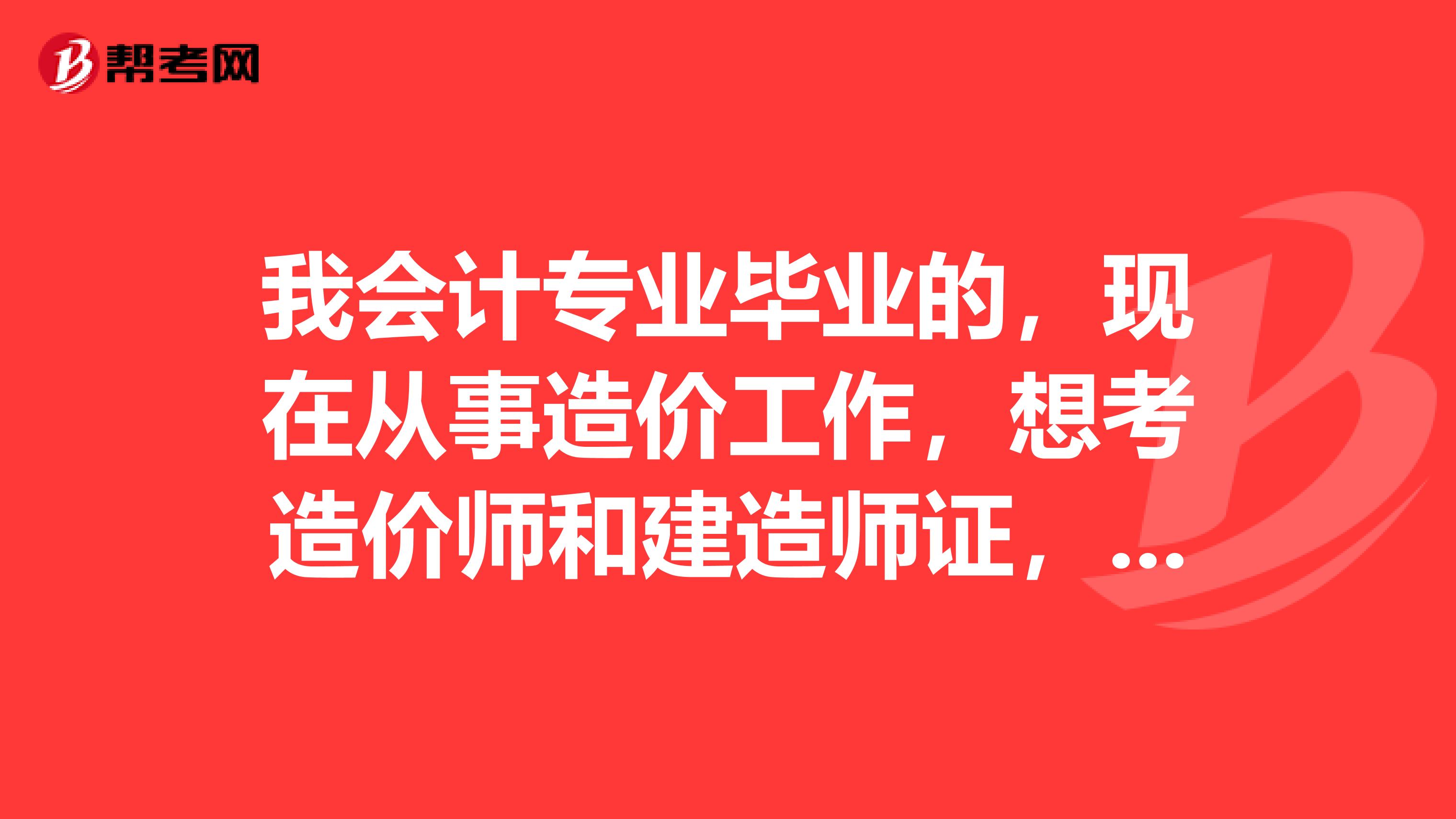 我会计专业毕业的,现在从事造价工作,想考造价师和建造师证,但说我专业不对口,没资格考