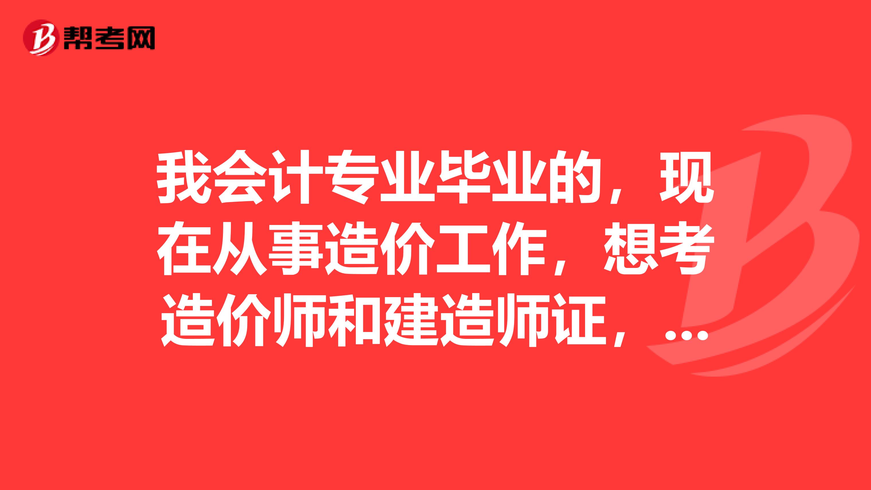 我会计专业毕业的，现在从事造价工作，想考造价师和建造师证，但说我专业不对口，没资格考