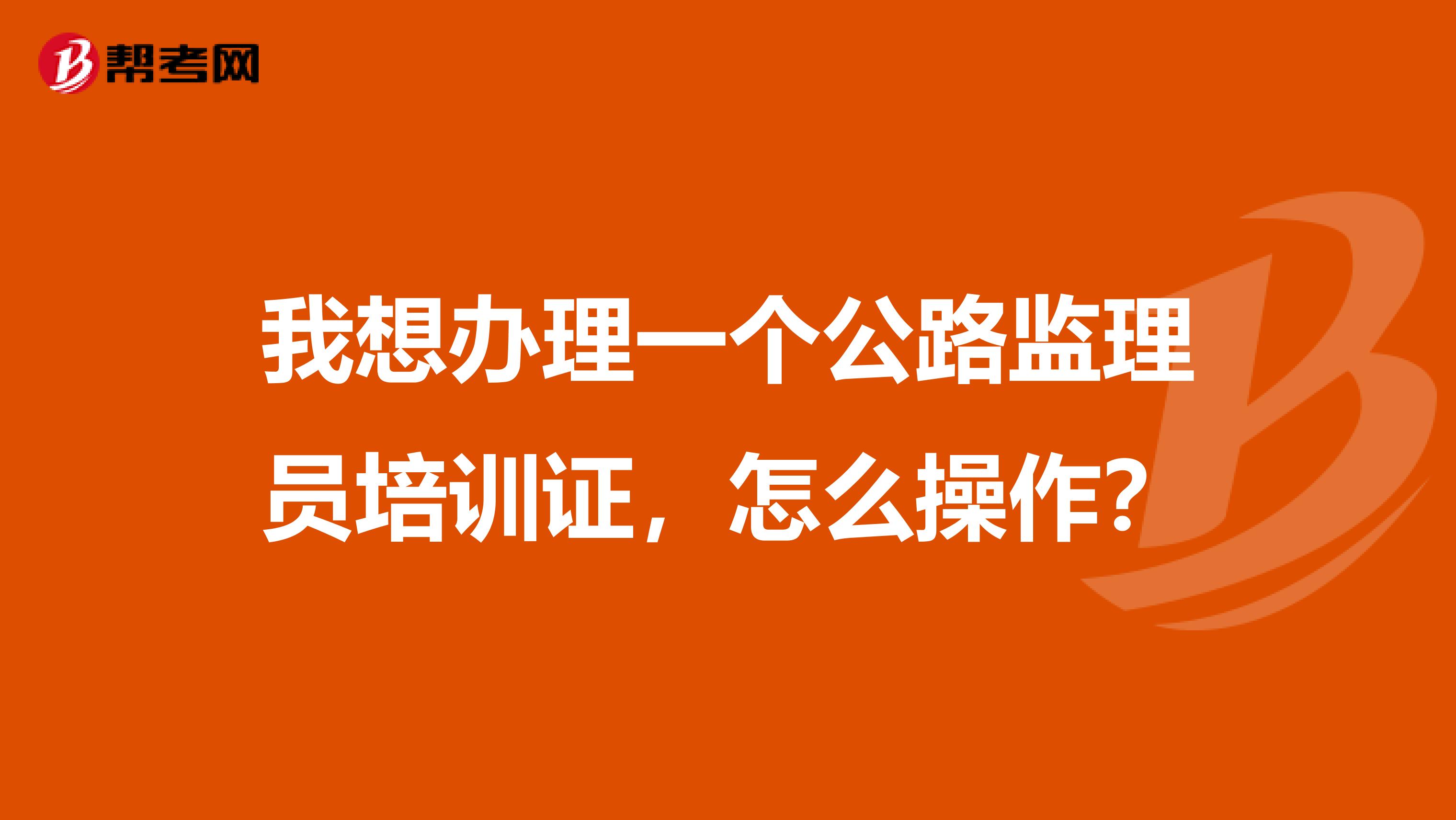 我想办理一个公路监理员培训证,怎么操作?