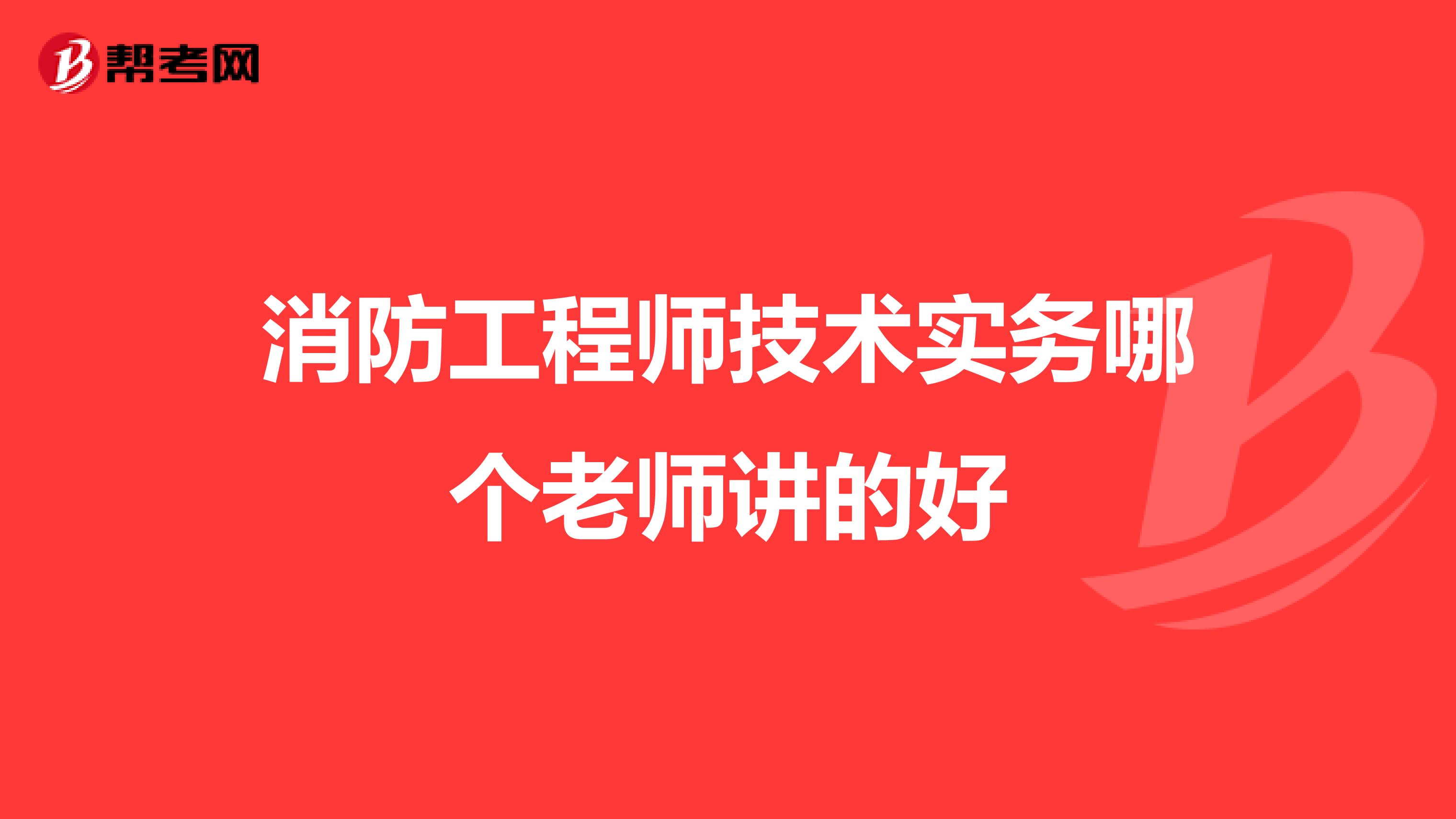 消防工程师技术实务哪个老师讲的好