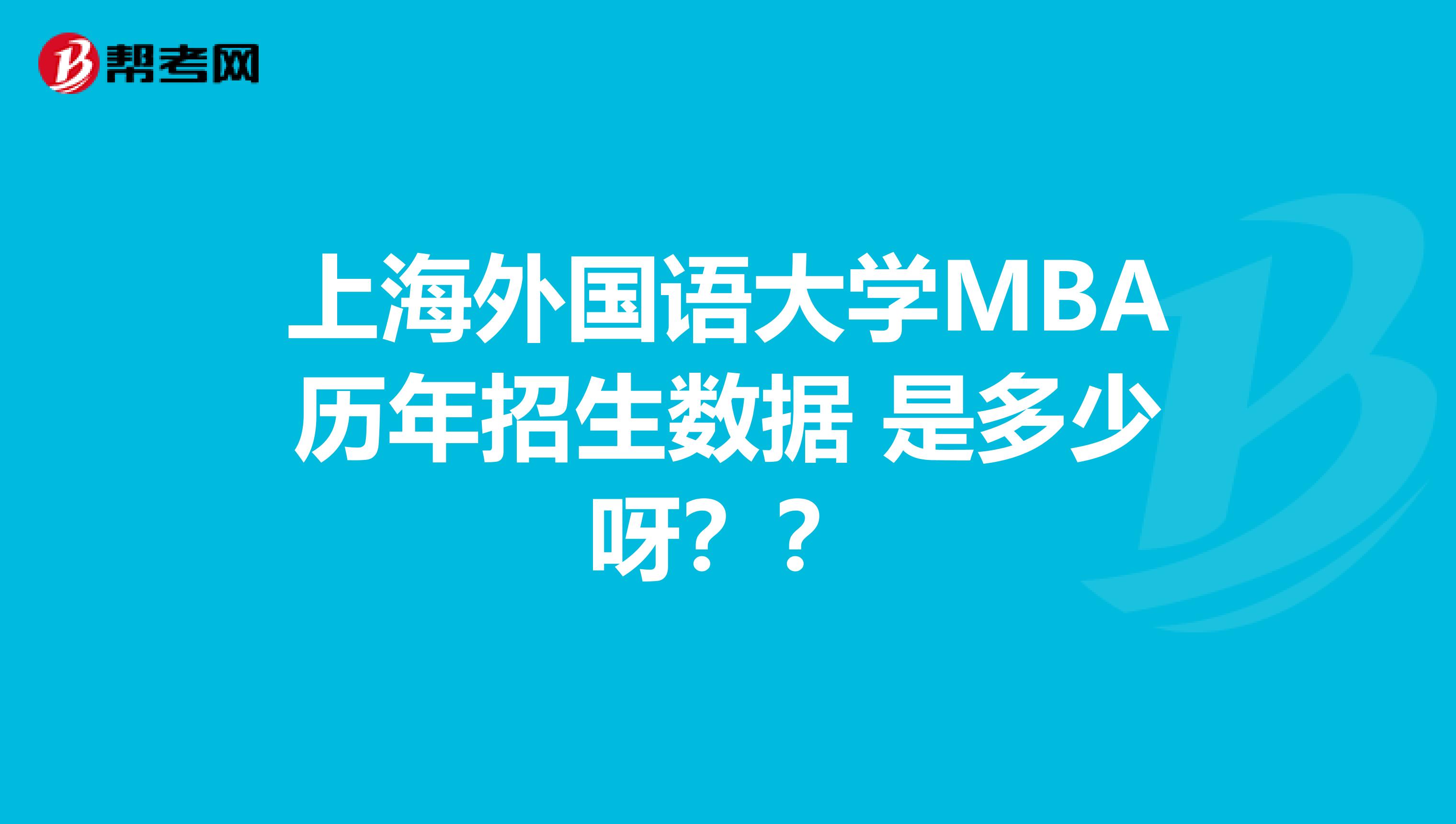 上海外国语大学MBA历年招生数据 是多少呀？？