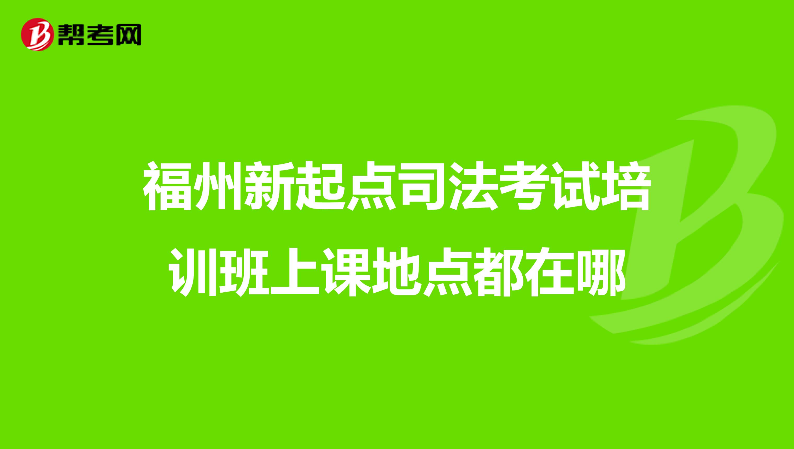 福州新起點司法考試培訓班上課地點都在哪