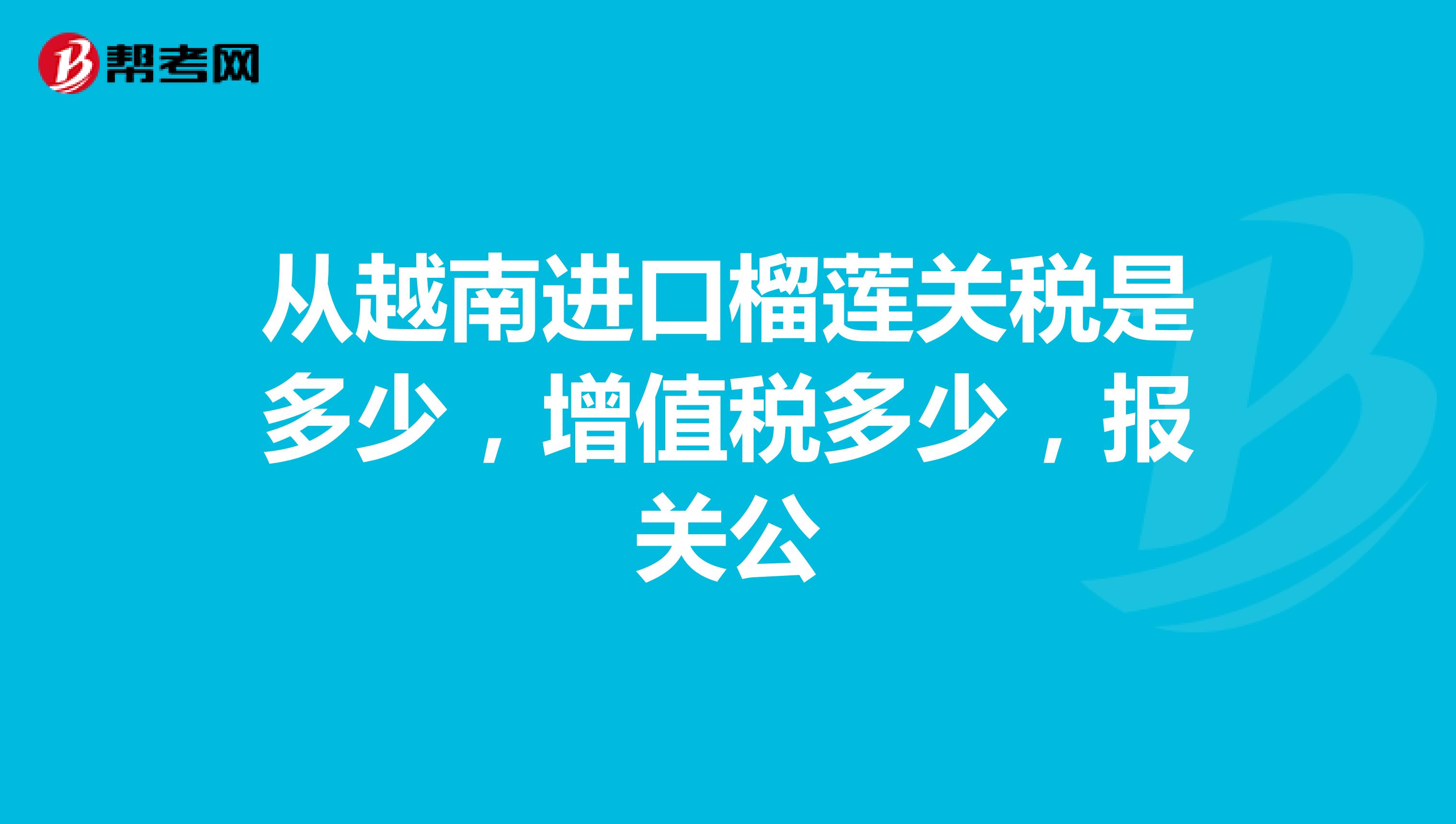 从越南进口榴莲关税是多少，增值税多少，报关公