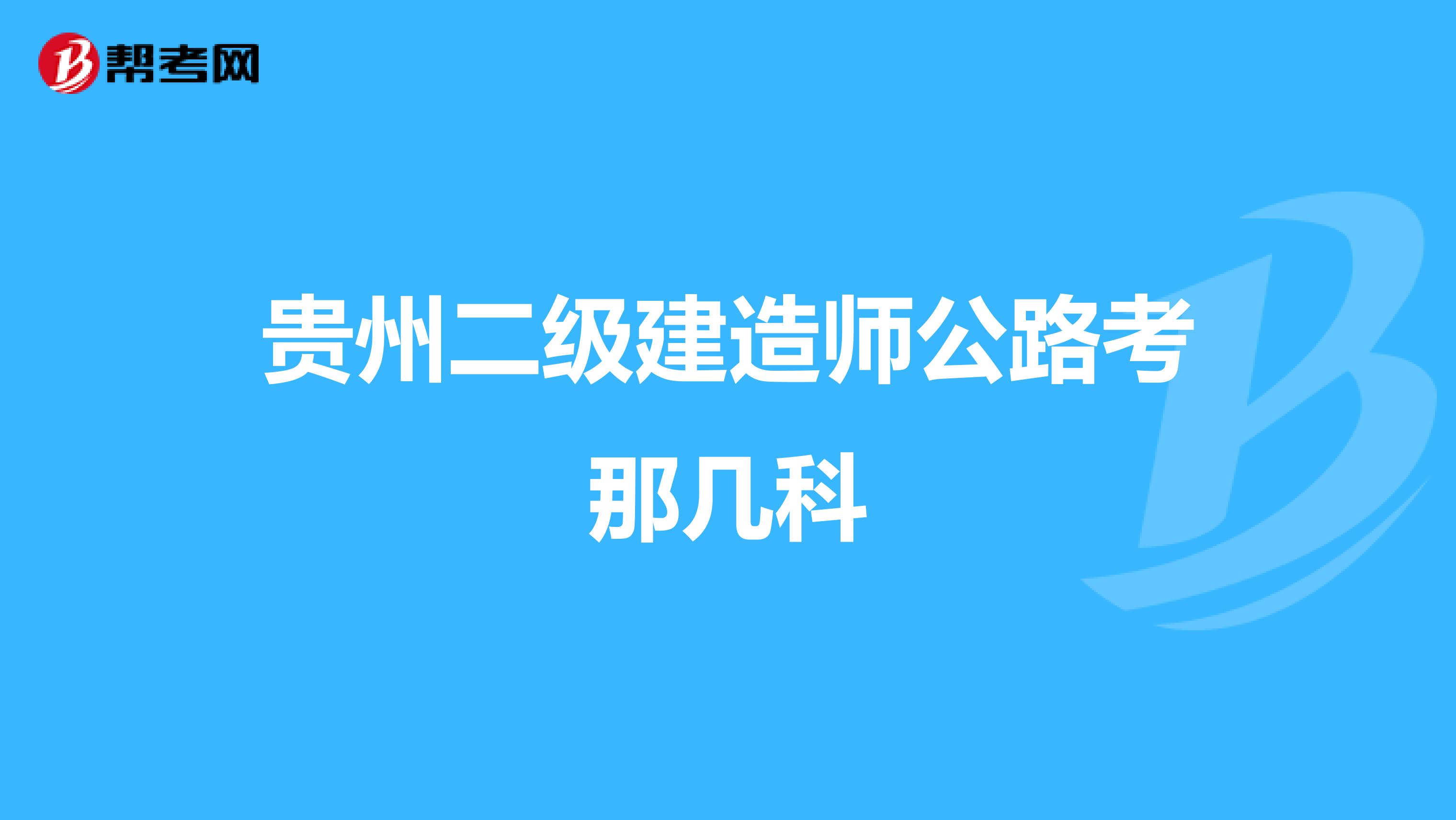 贵州二级建造师公路考那几科