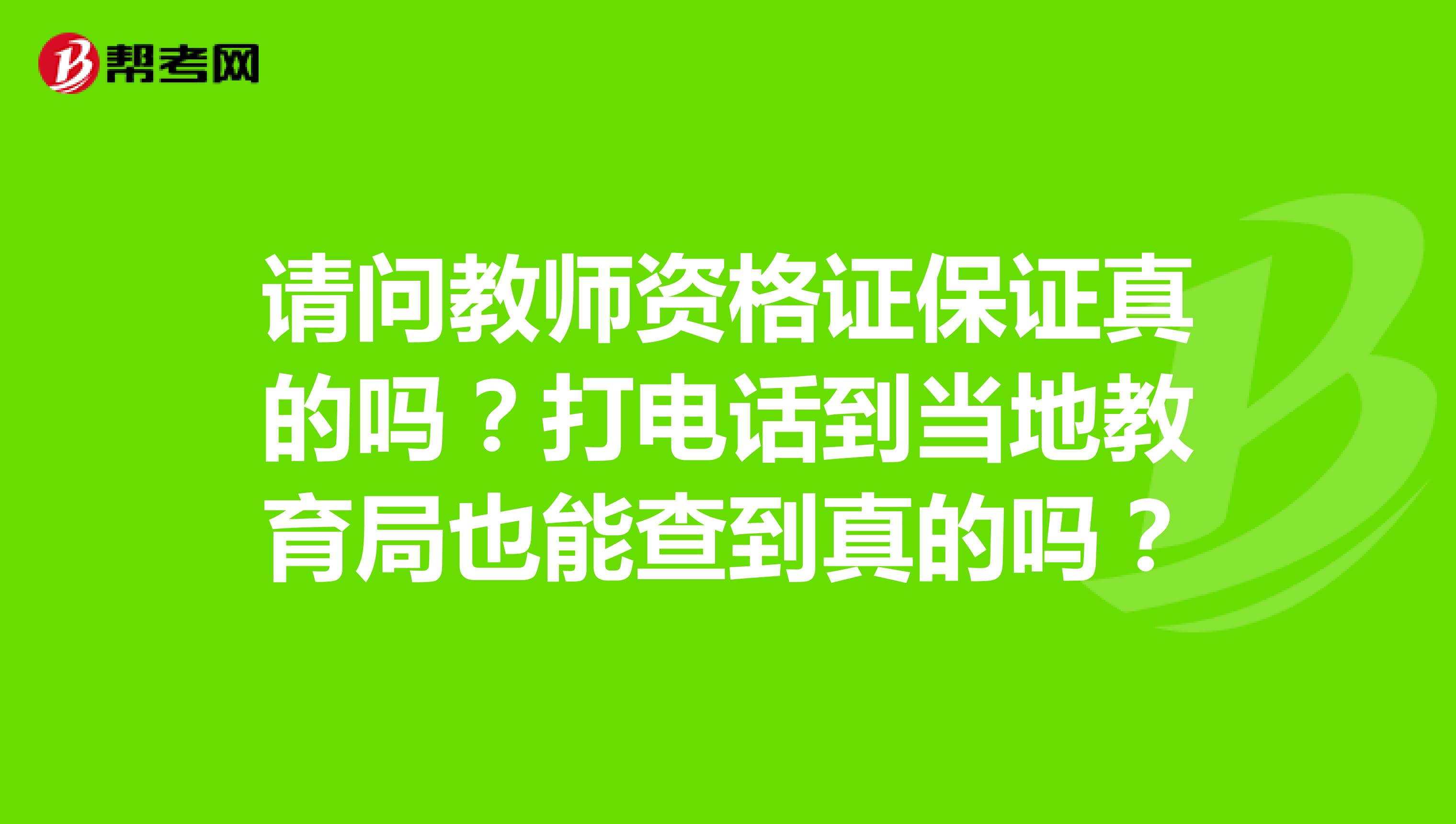 请问教师资格证保证真的吗?打电话到当地教育局也能查到真的吗?