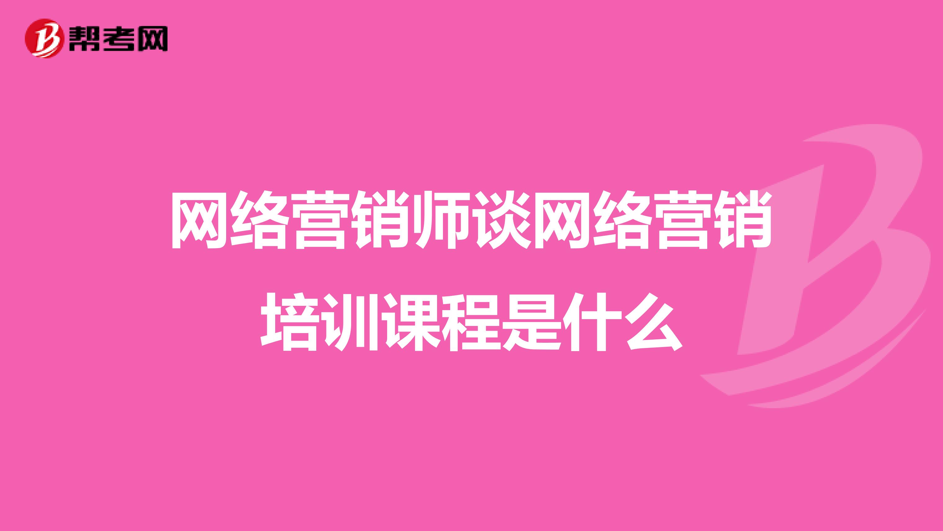 网络营销师谈网络营销培训课程是什么