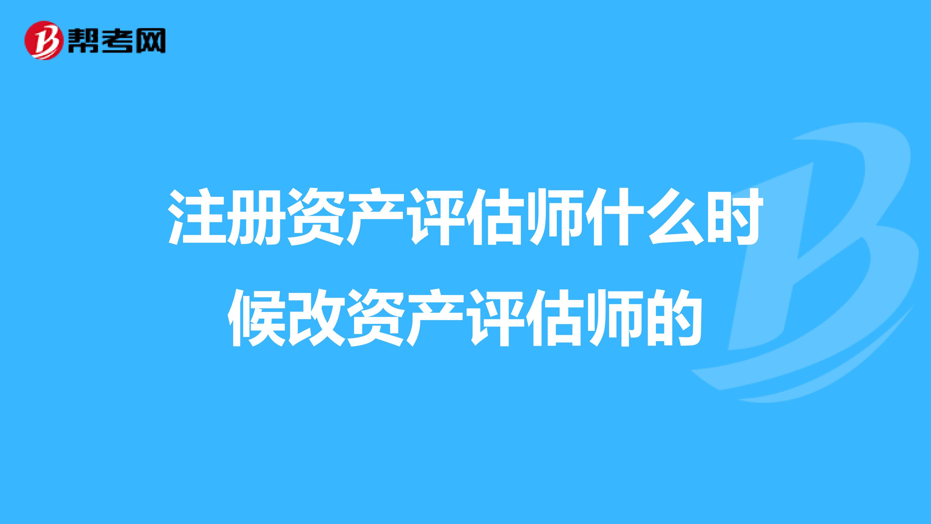 注冊資產評估師什么時候改資產評估師的
