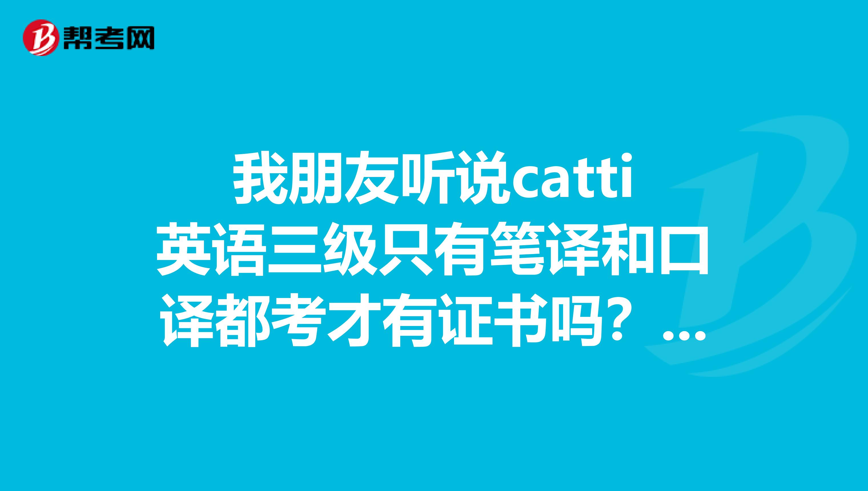 我朋友听说catti英语三级只有笔译和口译都考才有证书吗？这是真的吗？