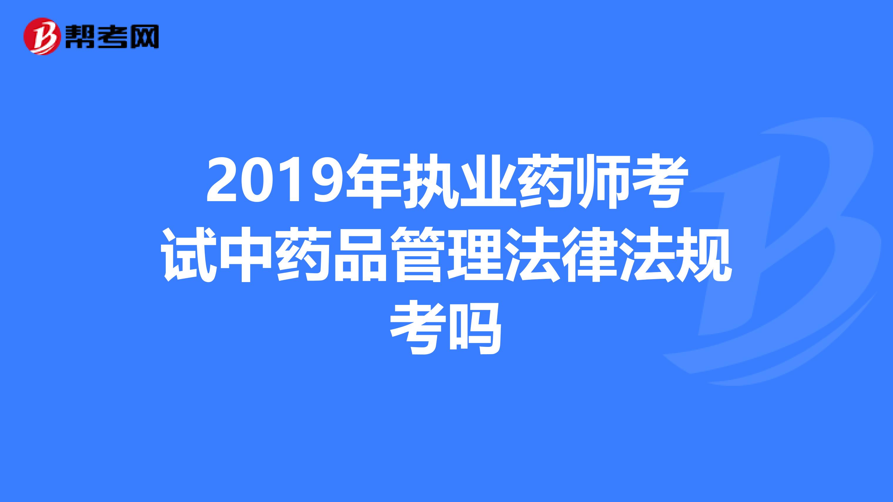 2019年執業藥師考試中藥品管理法律法規考嗎