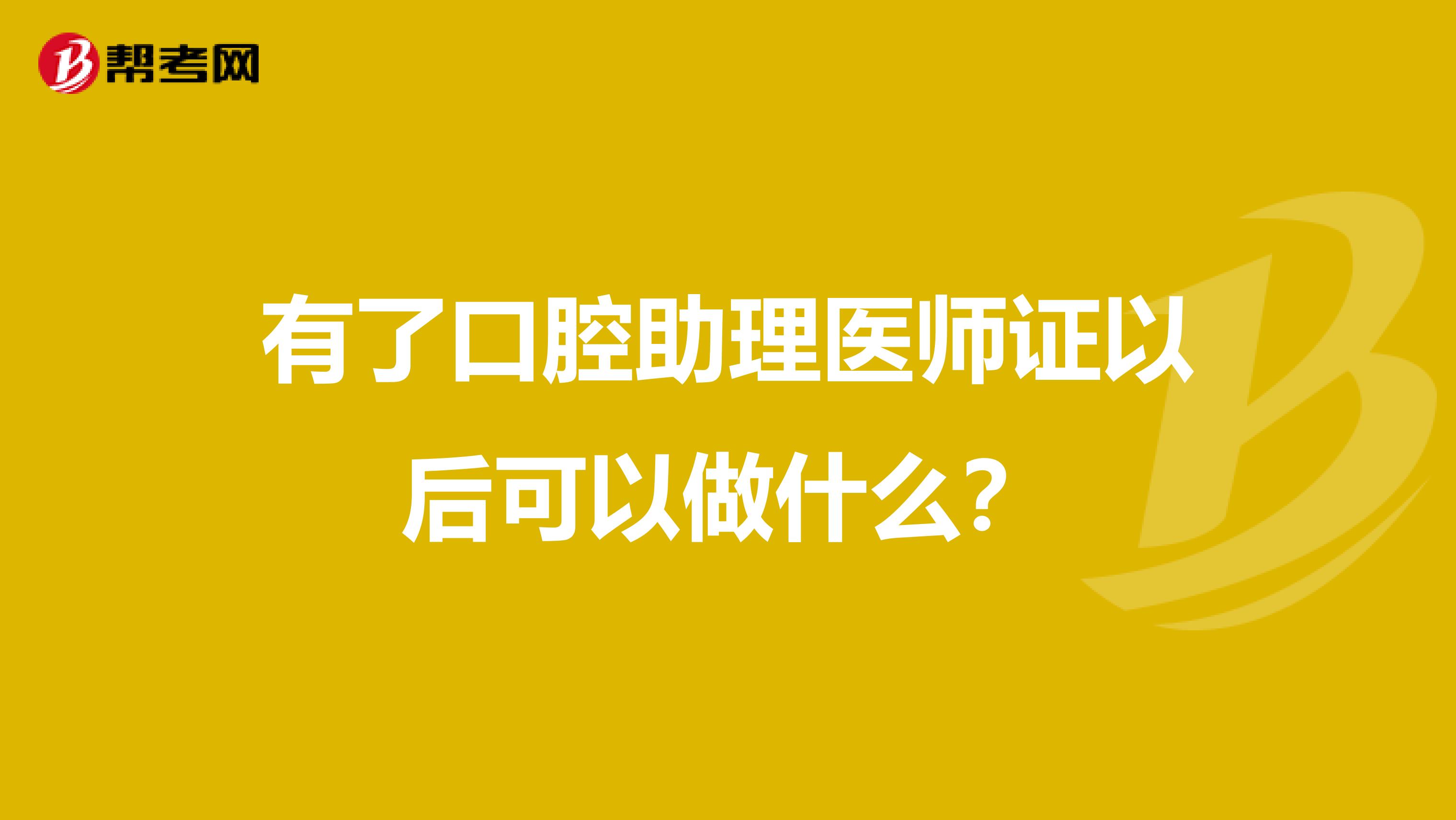 有了口腔助理医师证以后可以做什么？