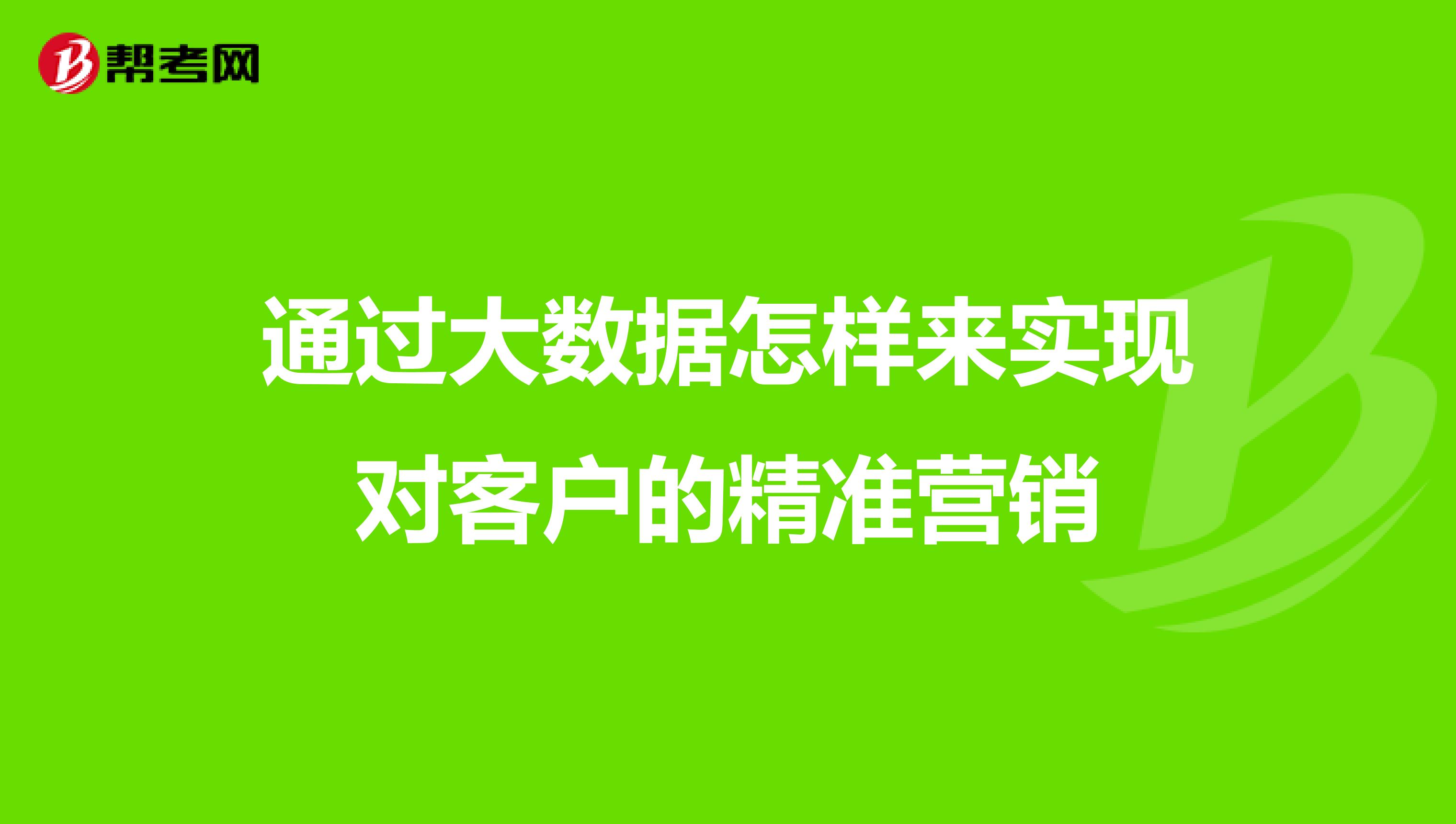 通过大数据怎样来实现对客户的精准营销