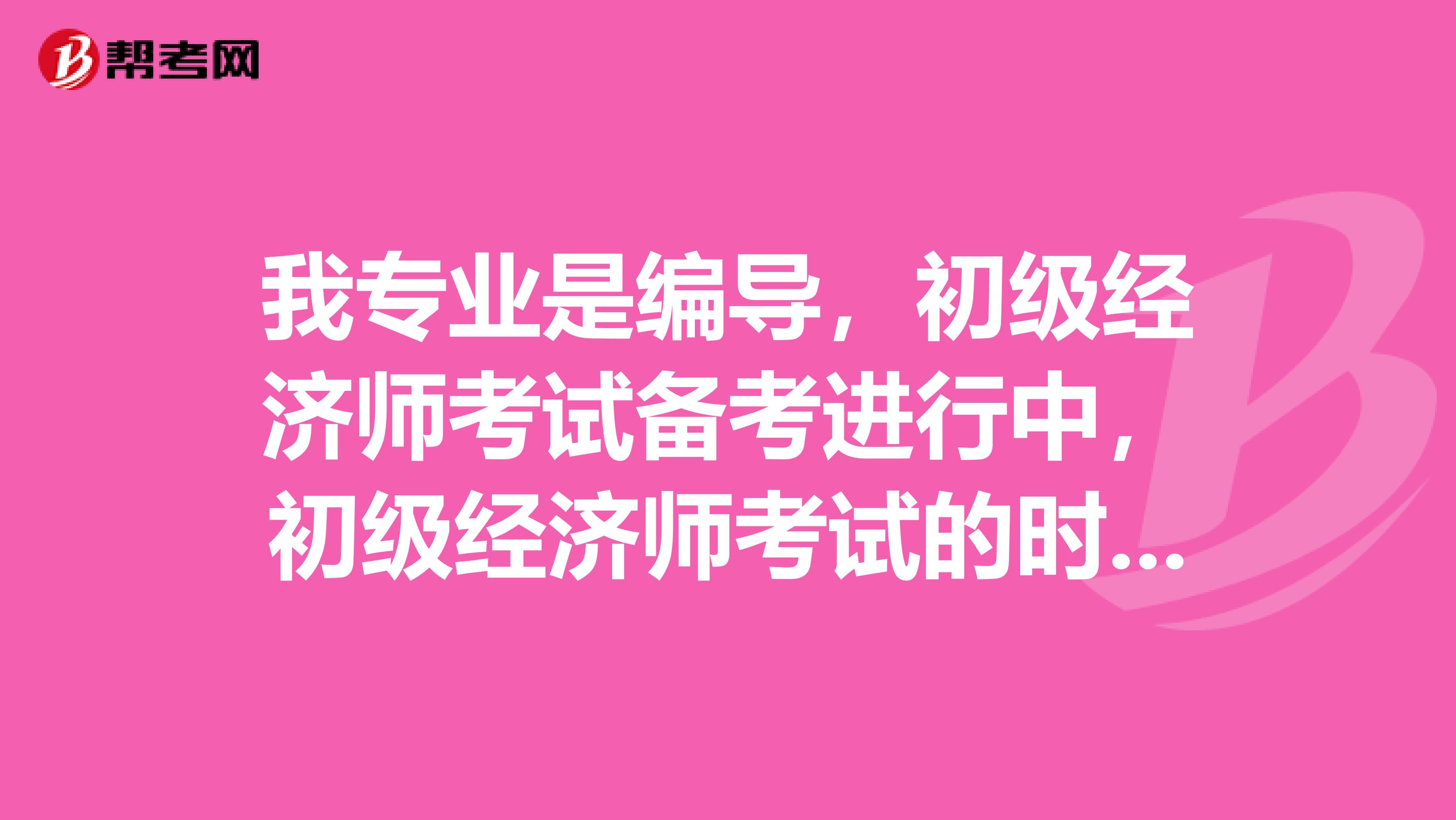 我专业是编导，初级经济师考试备考进行中，初级经济师考试的时候要技巧方法有哪些？