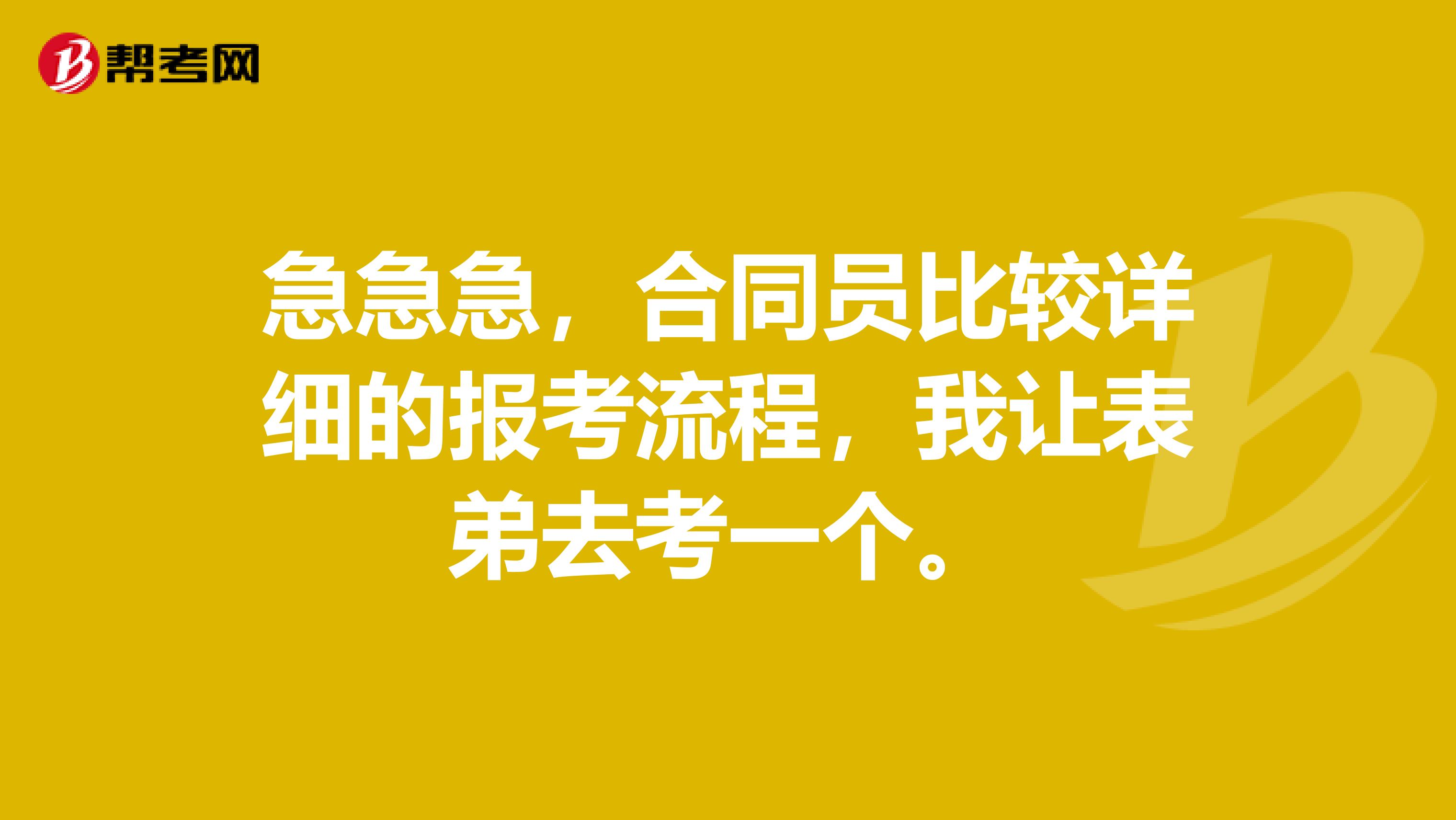 急急急，合同員比較詳細(xì)的報考流程，我讓表弟去考一個。