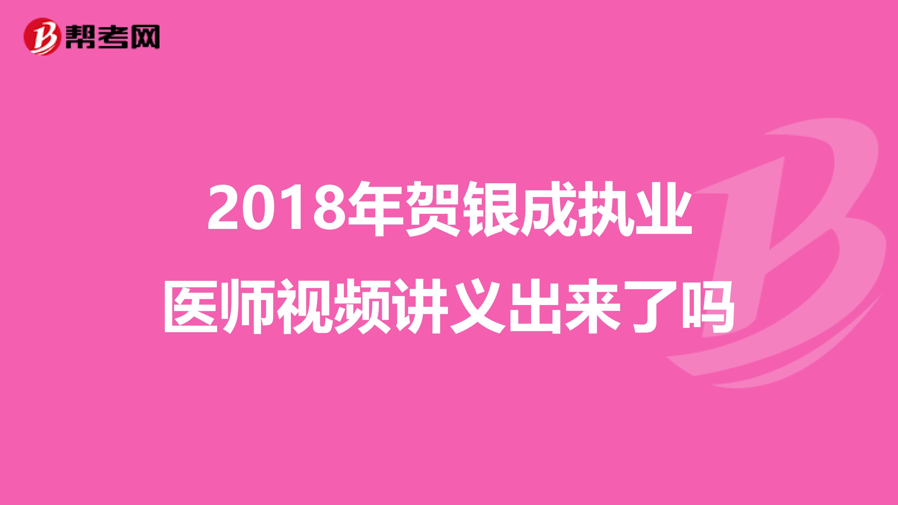 2018年贺银成执业医师视频讲义出来了吗