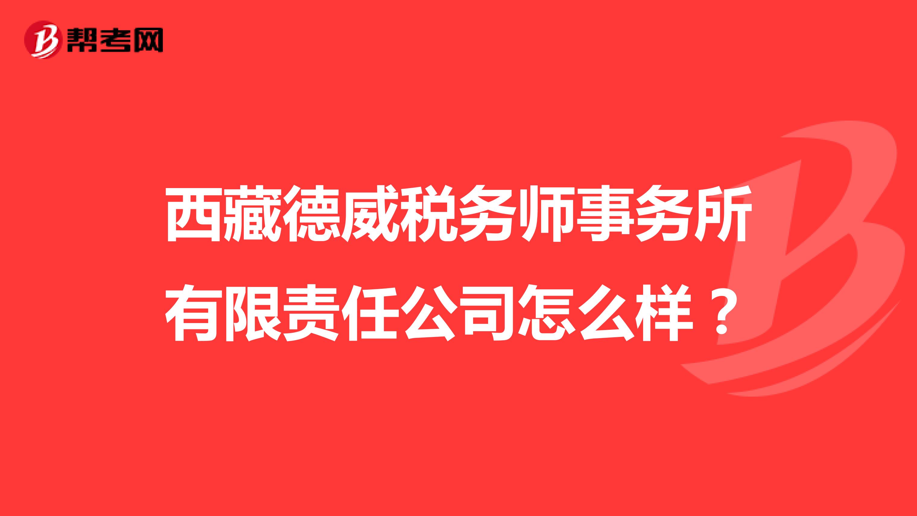 西藏德威税务师事务所有限责任公司怎么样？