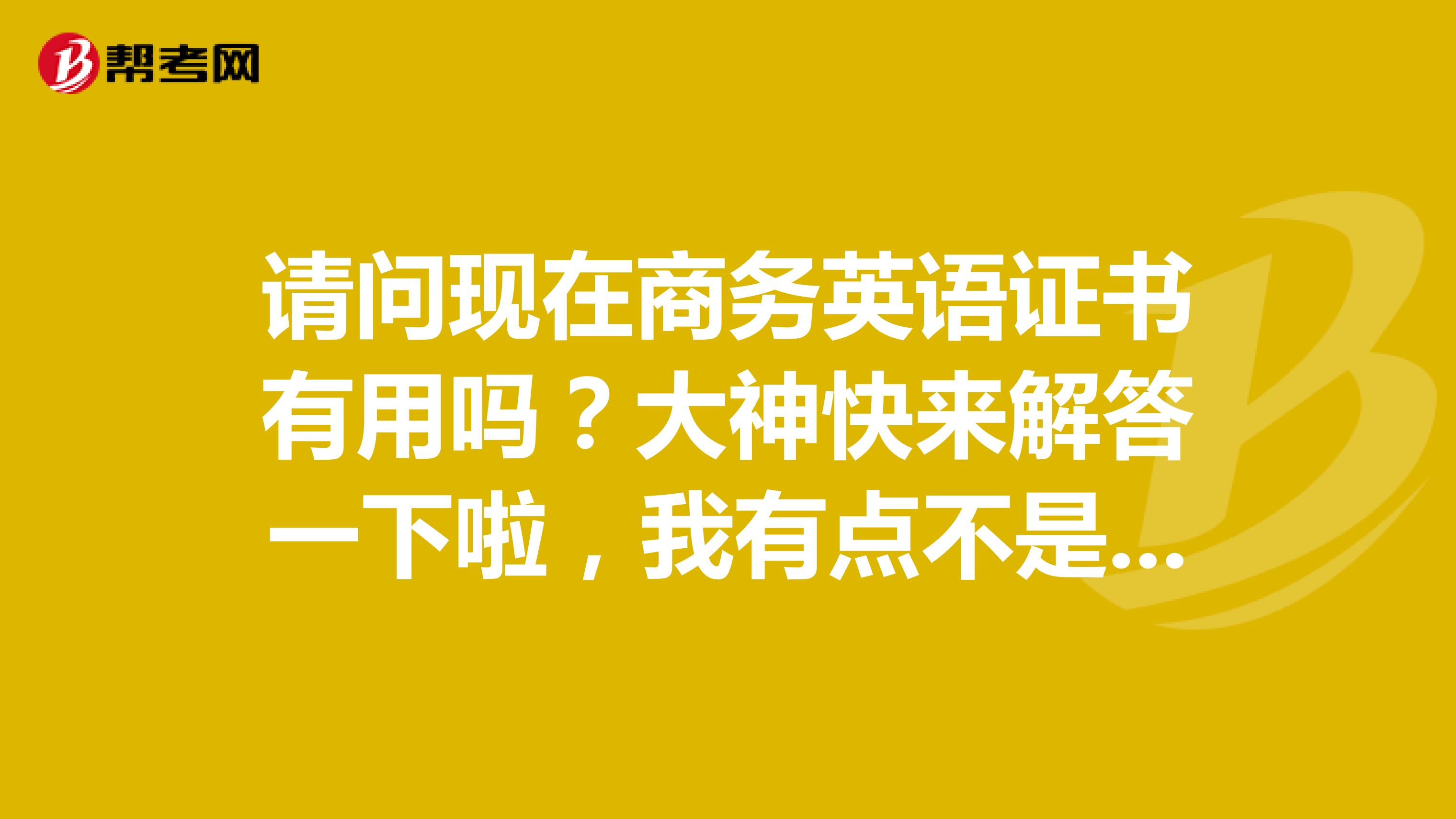 请问现在商务英语证书有用吗?大神快来解答一下啦,我有点不是很明白呢!