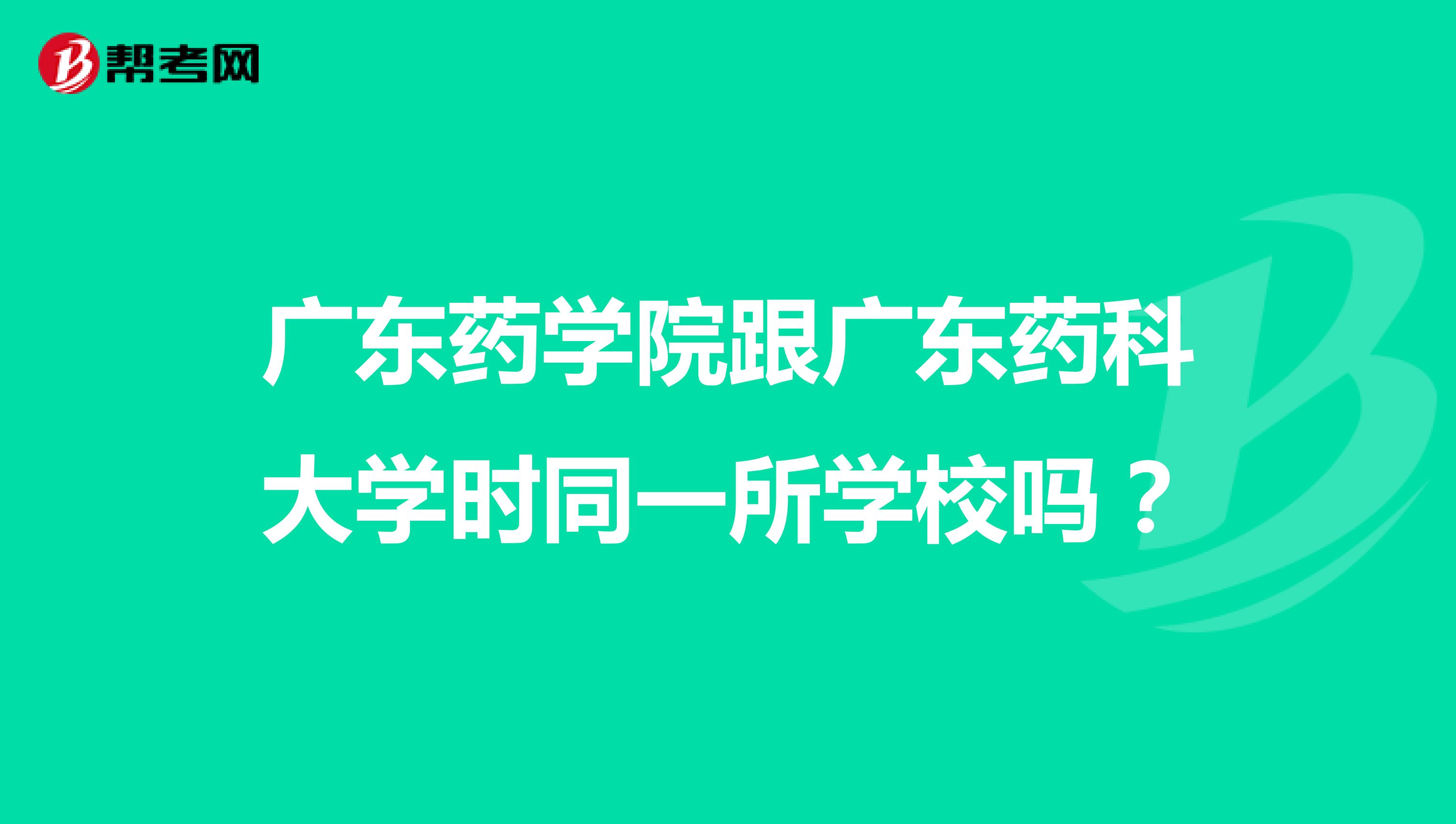 广东药学院跟广东药科大学时同一所学校吗？