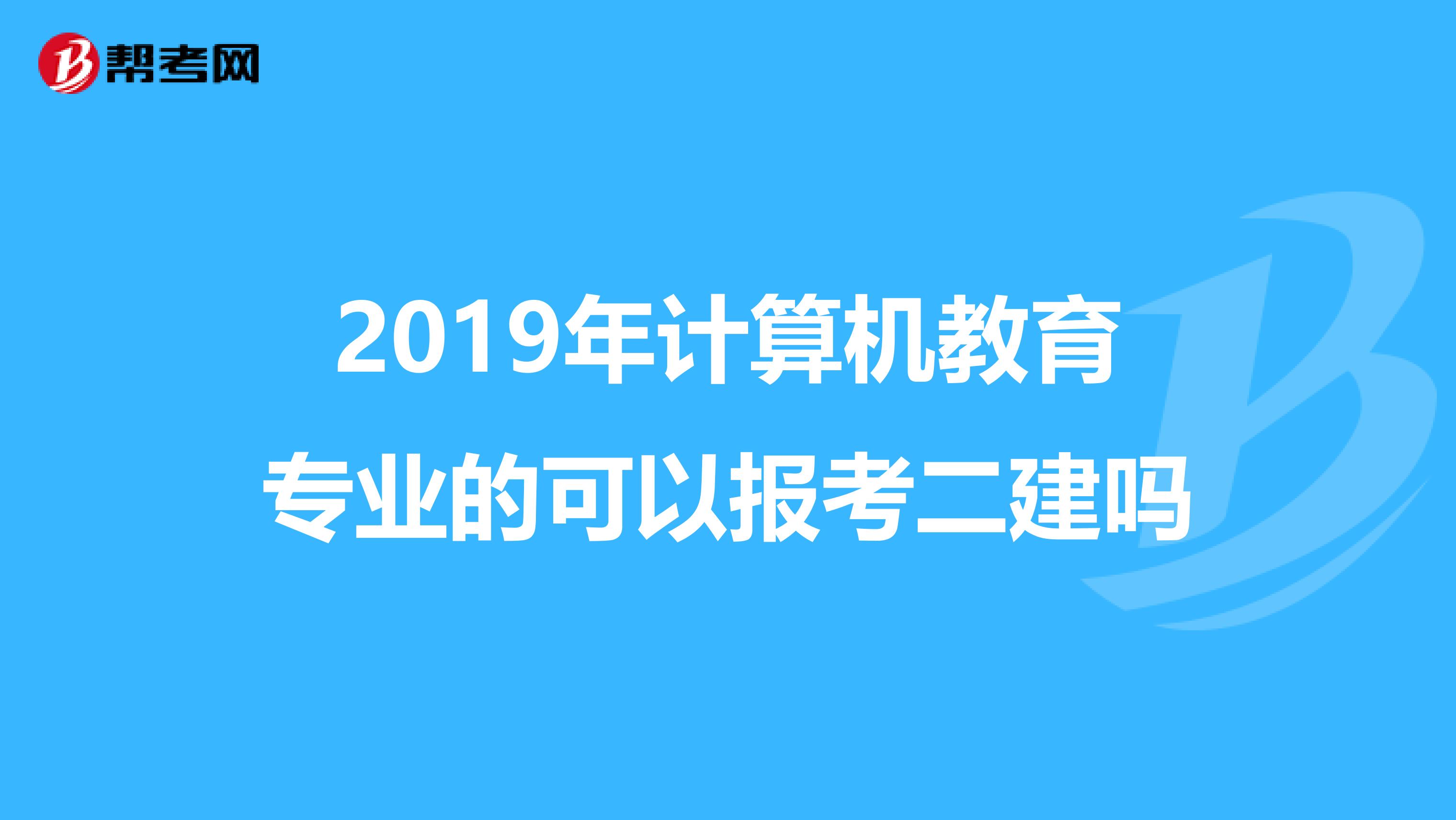 2019年计算机教育专业的可以报考二建吗