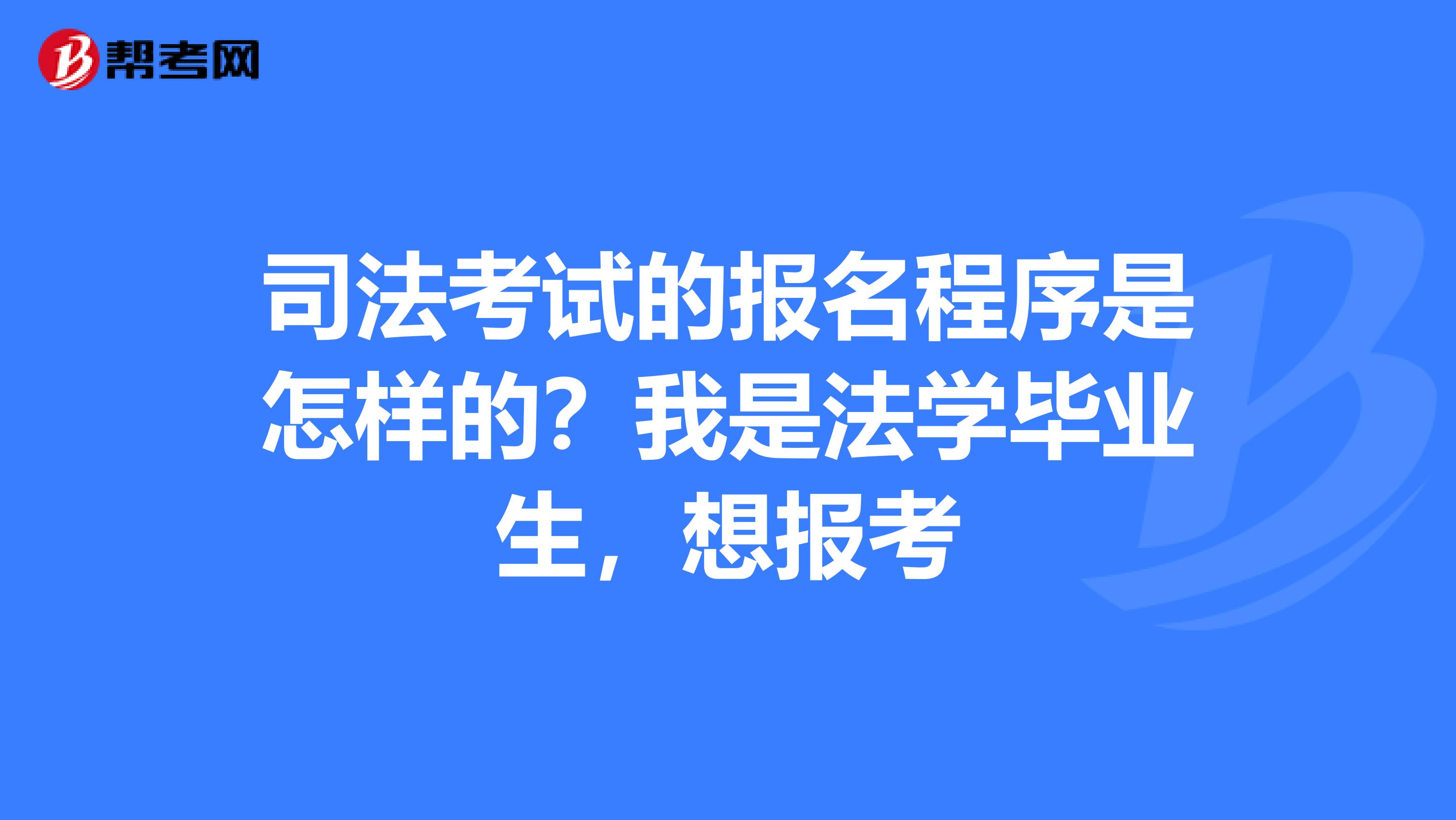 司法考試的報(bào)名程序是怎樣的？我是法學(xué)畢業(yè)生，想報(bào)考