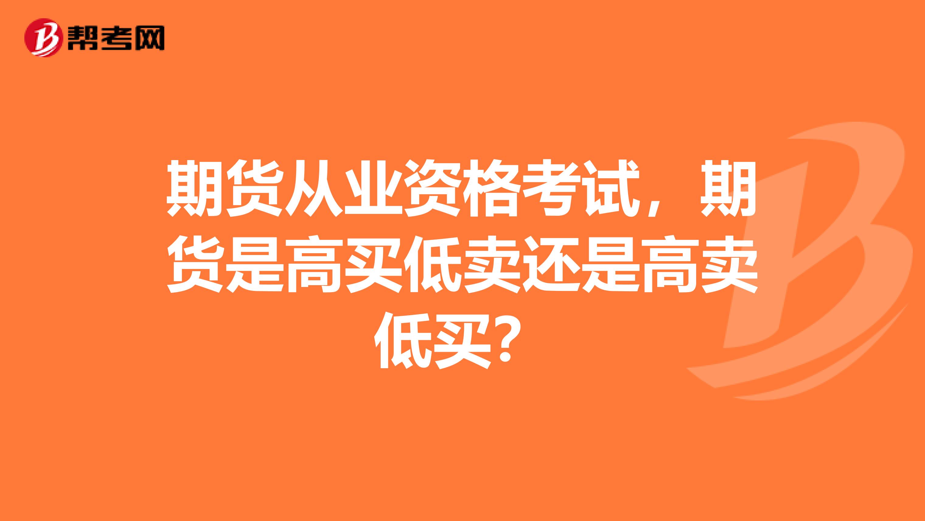 期货从业资格考试,期货是高买低卖还是高卖低买?
