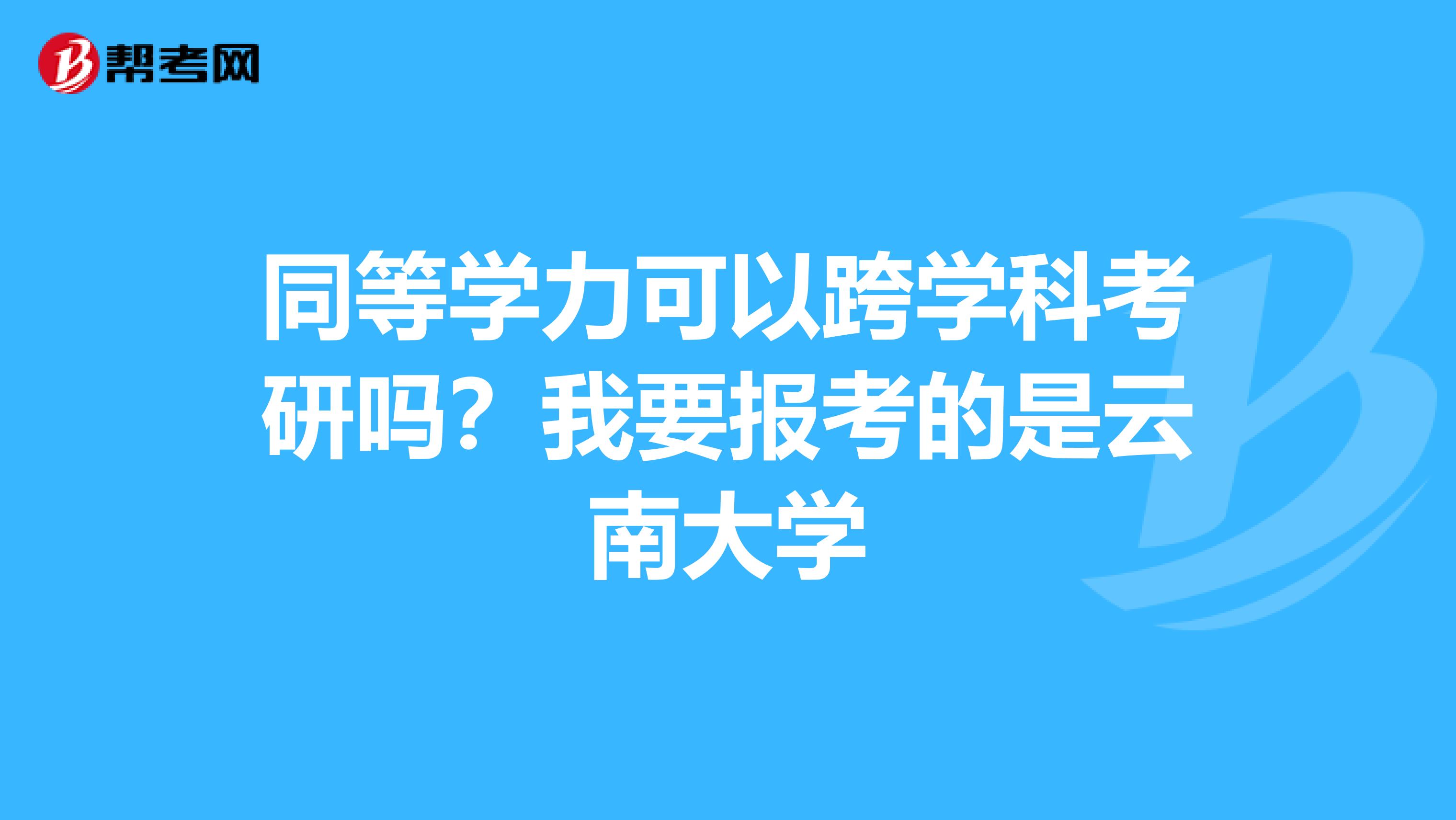 同等学力可以跨学科考研吗？我要报考的是云南大学