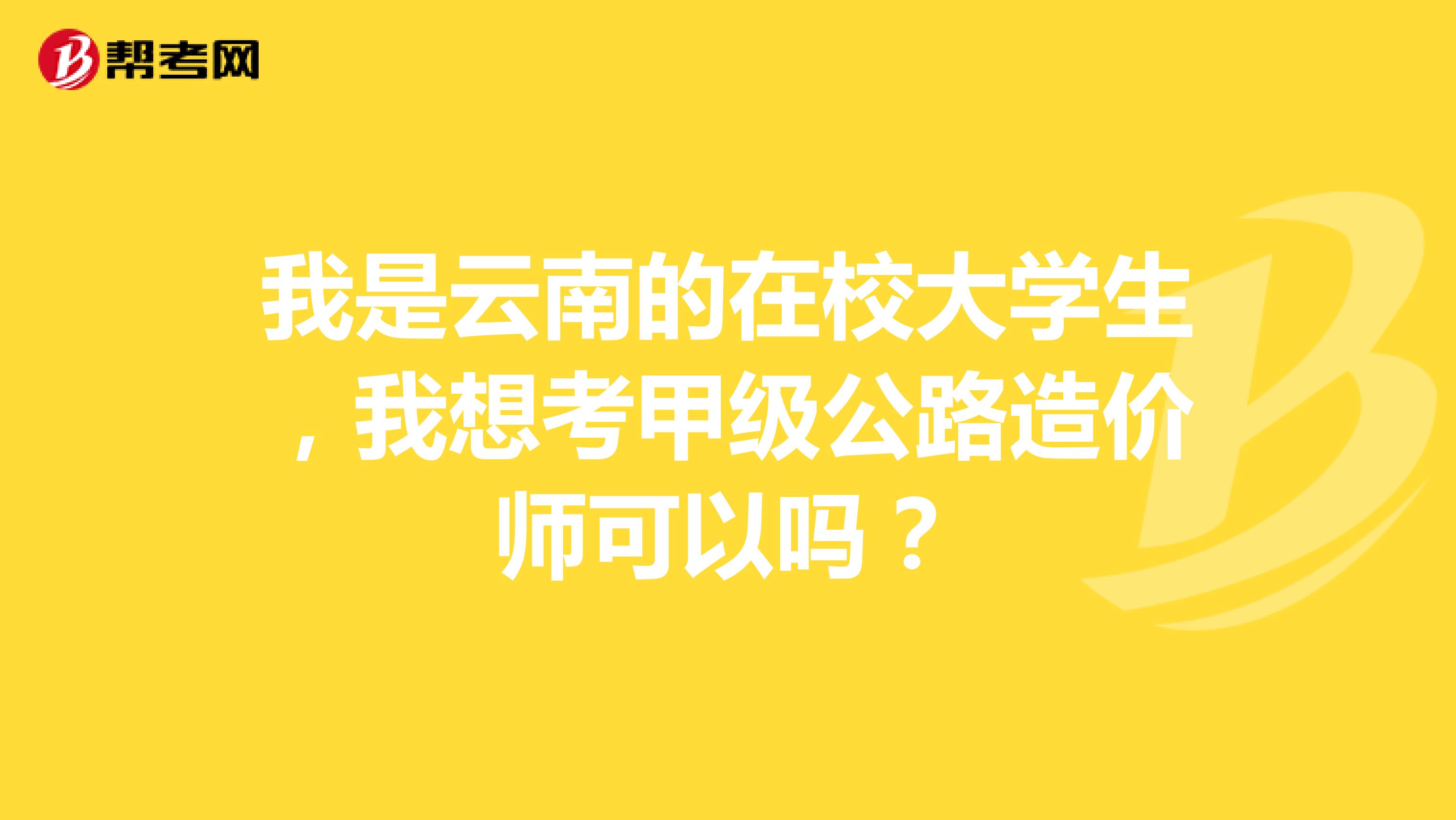 我是云南的在校大學生，我想考甲級公路造價師可以嗎？