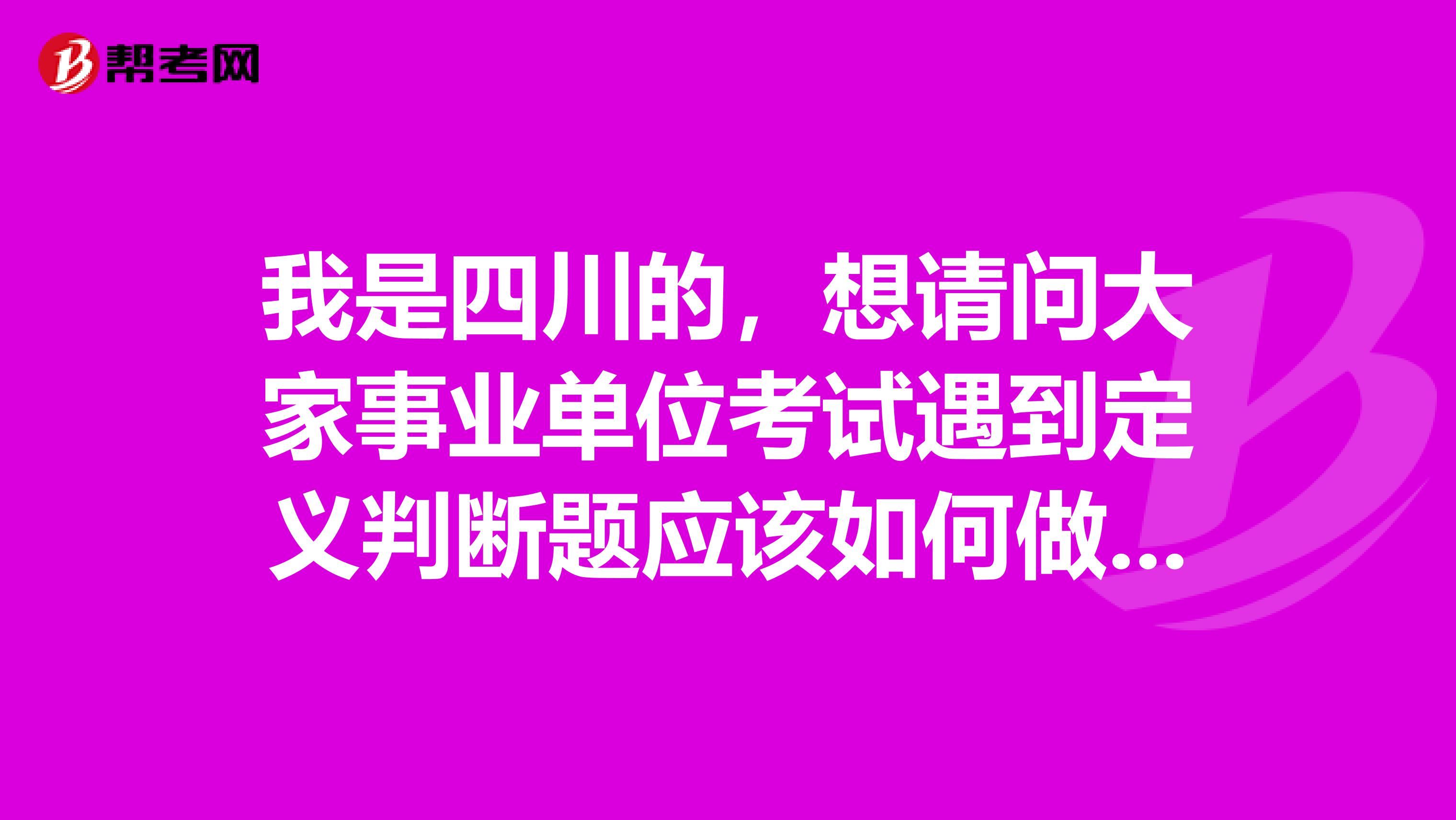 我是四川的，想请问大家事业单位考试遇到定义判断题应该如何做了？