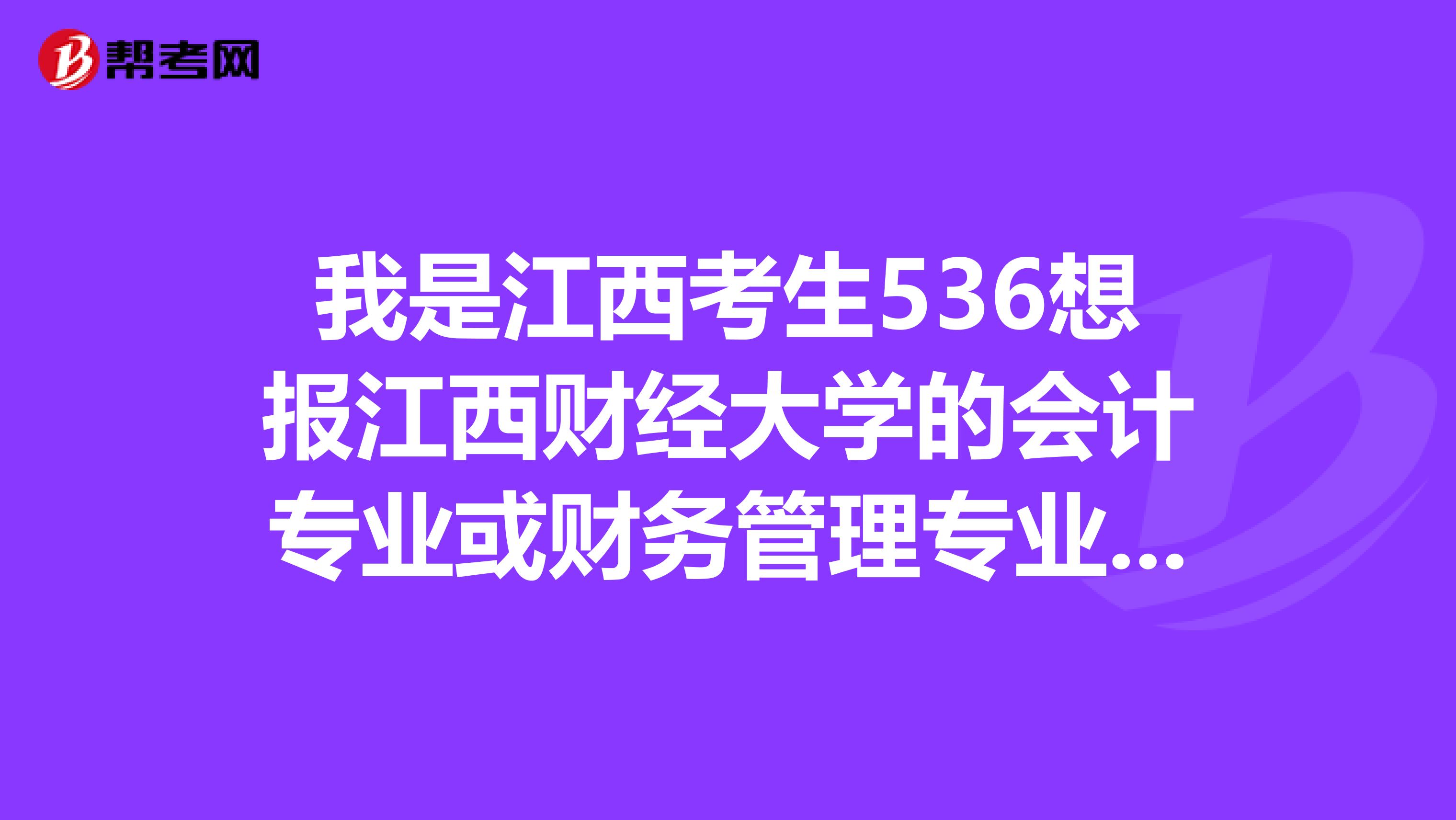 我是江西考生536想报江西财经大学的会计专业或财务管理专业能报上吗