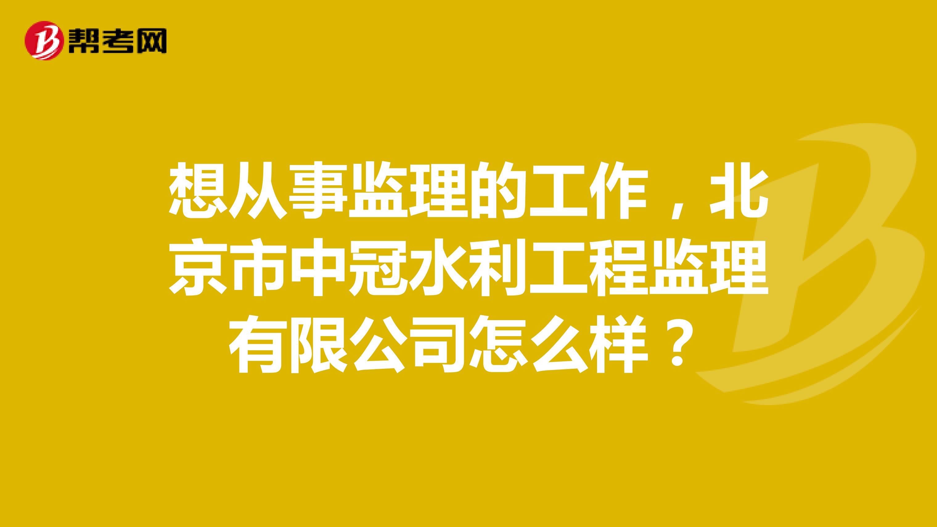 想从事监理的工作,北京市中冠水利工程监理有限公司怎么样?