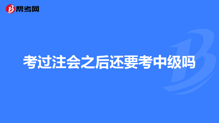 考过注会之后还要考中级吗