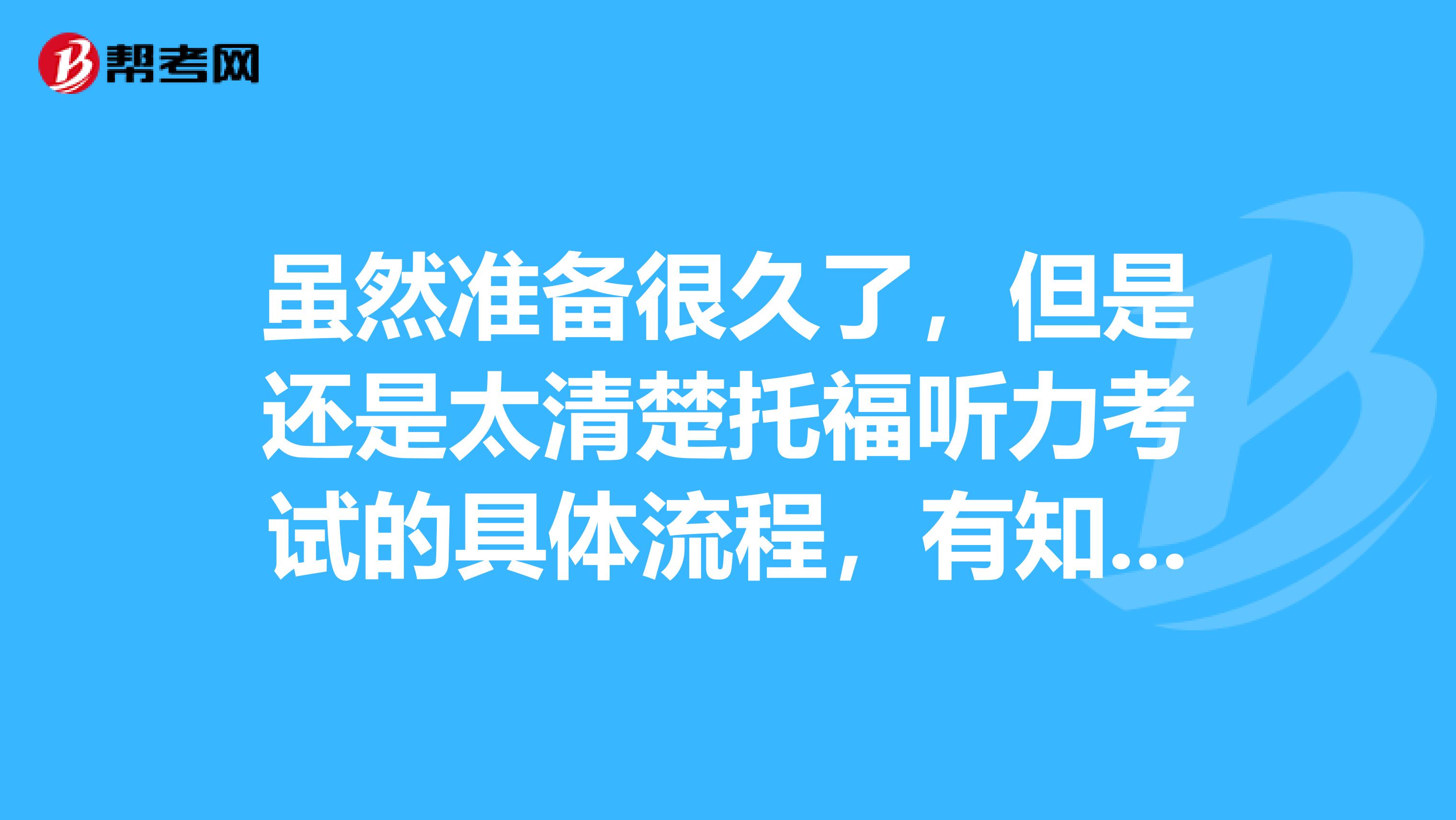 虽然准备很久了，但是还是太清楚托福听力考试的具体流程，有知道的吗？