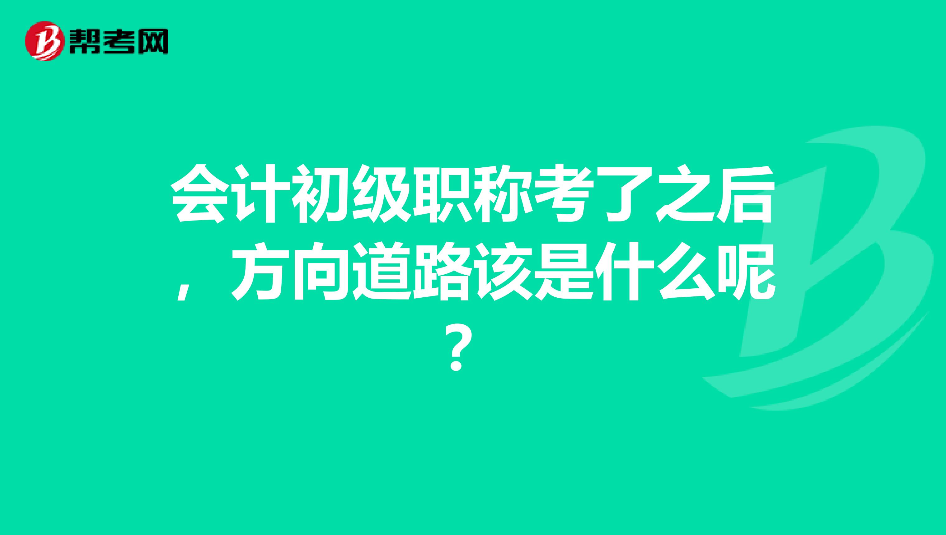 会计初级职称考了之后，方向道路该是什么呢？