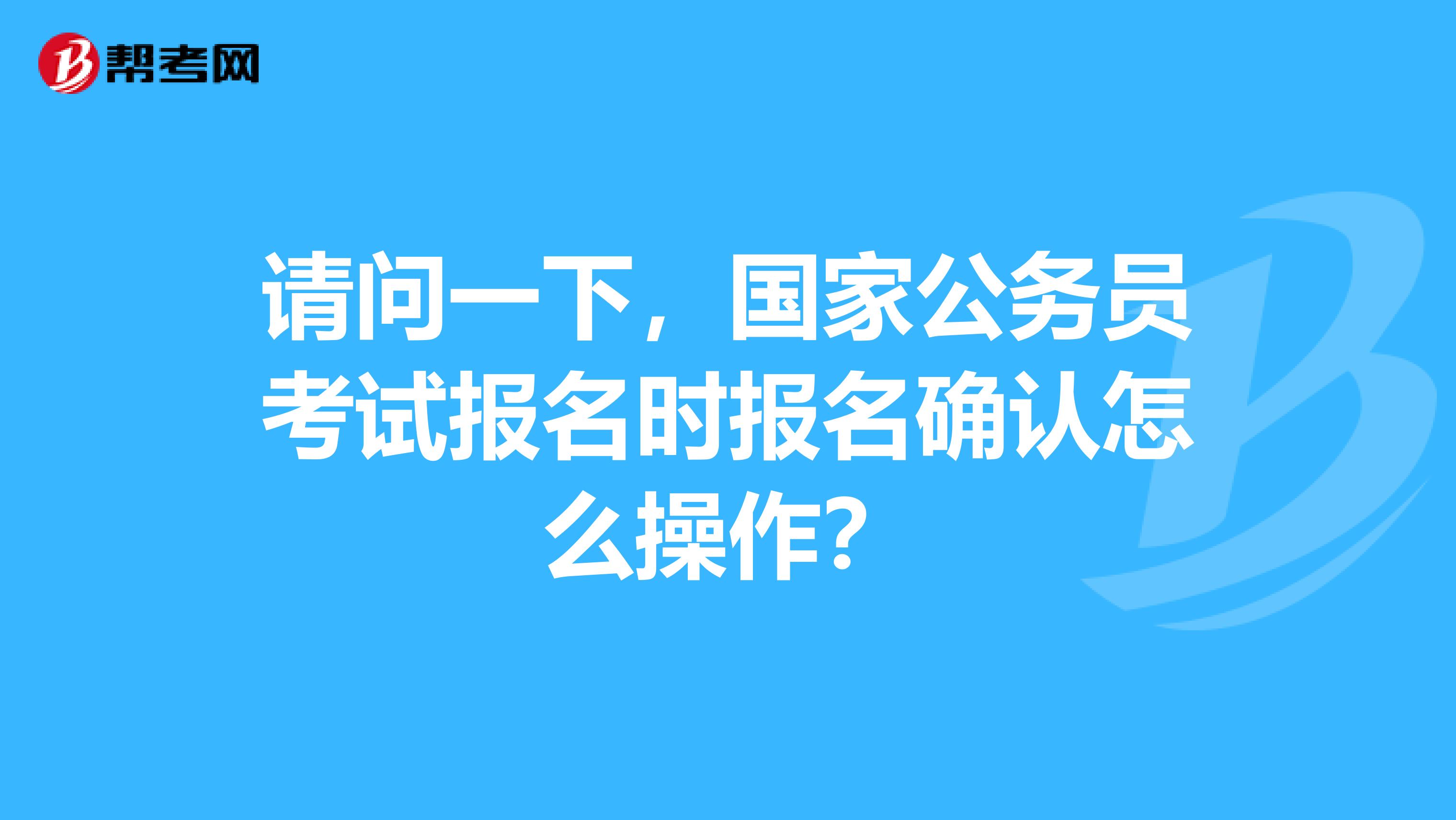 请问一下，国家公务员考试报名时报名确认怎么操作？