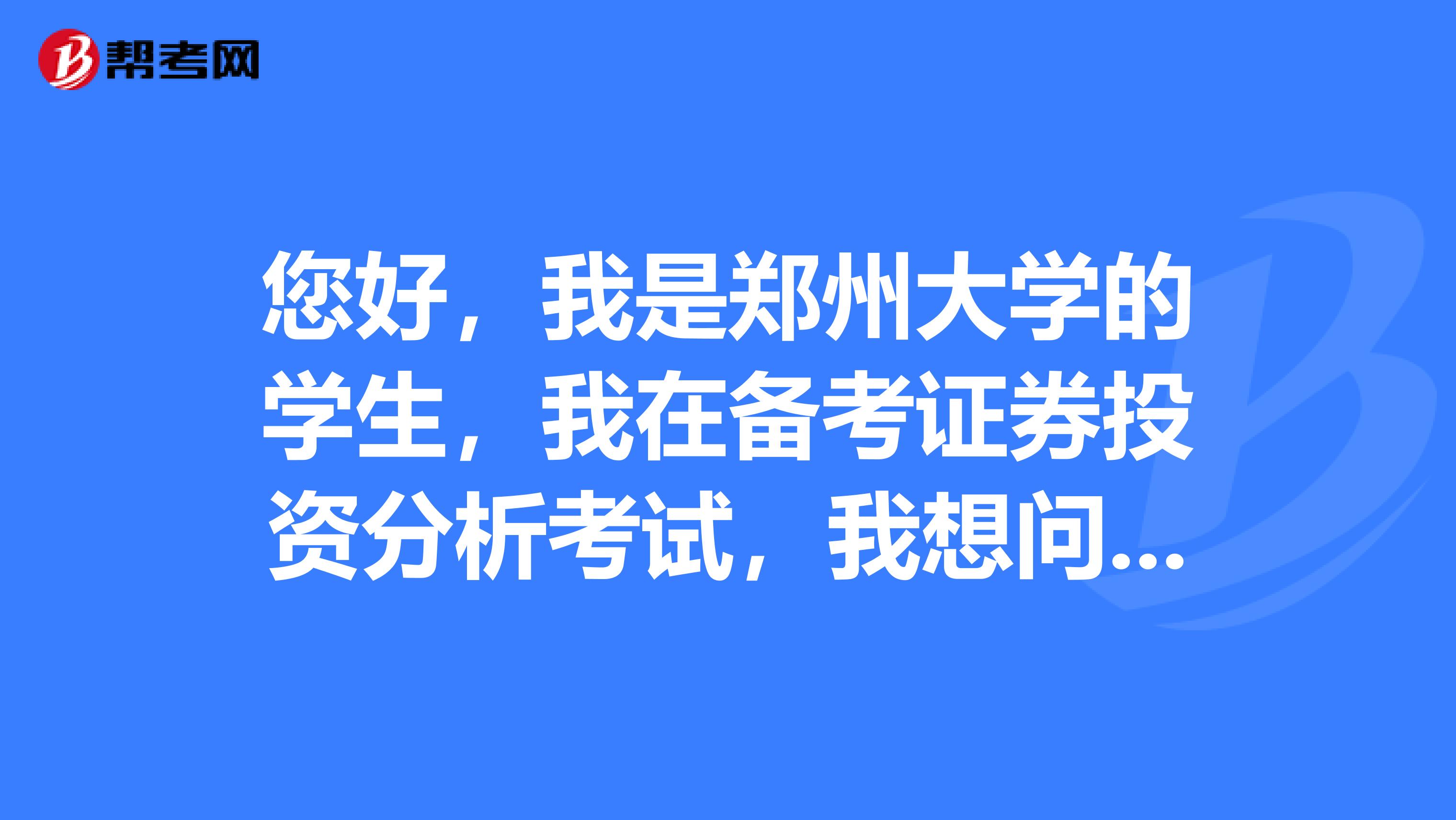 您好,我是郑州大学的学生,我在备考证券投资分析考试,我想问一下证券分析师资格证考试要求?有哪些科目?