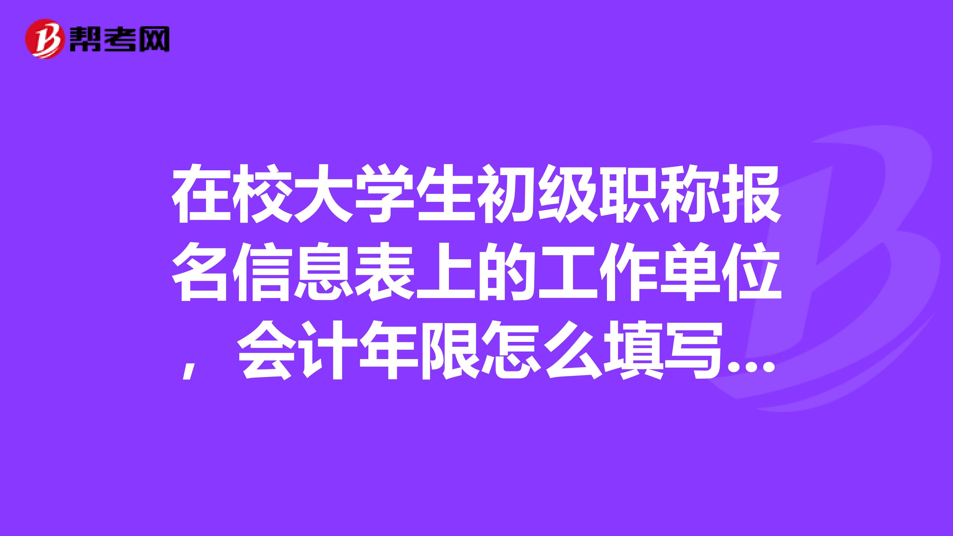 在校大学生初级职称报名信息表上的工作单位，会计年限怎么填写，还有公章是该学校的吗，公章和工作单位需要相同吗？