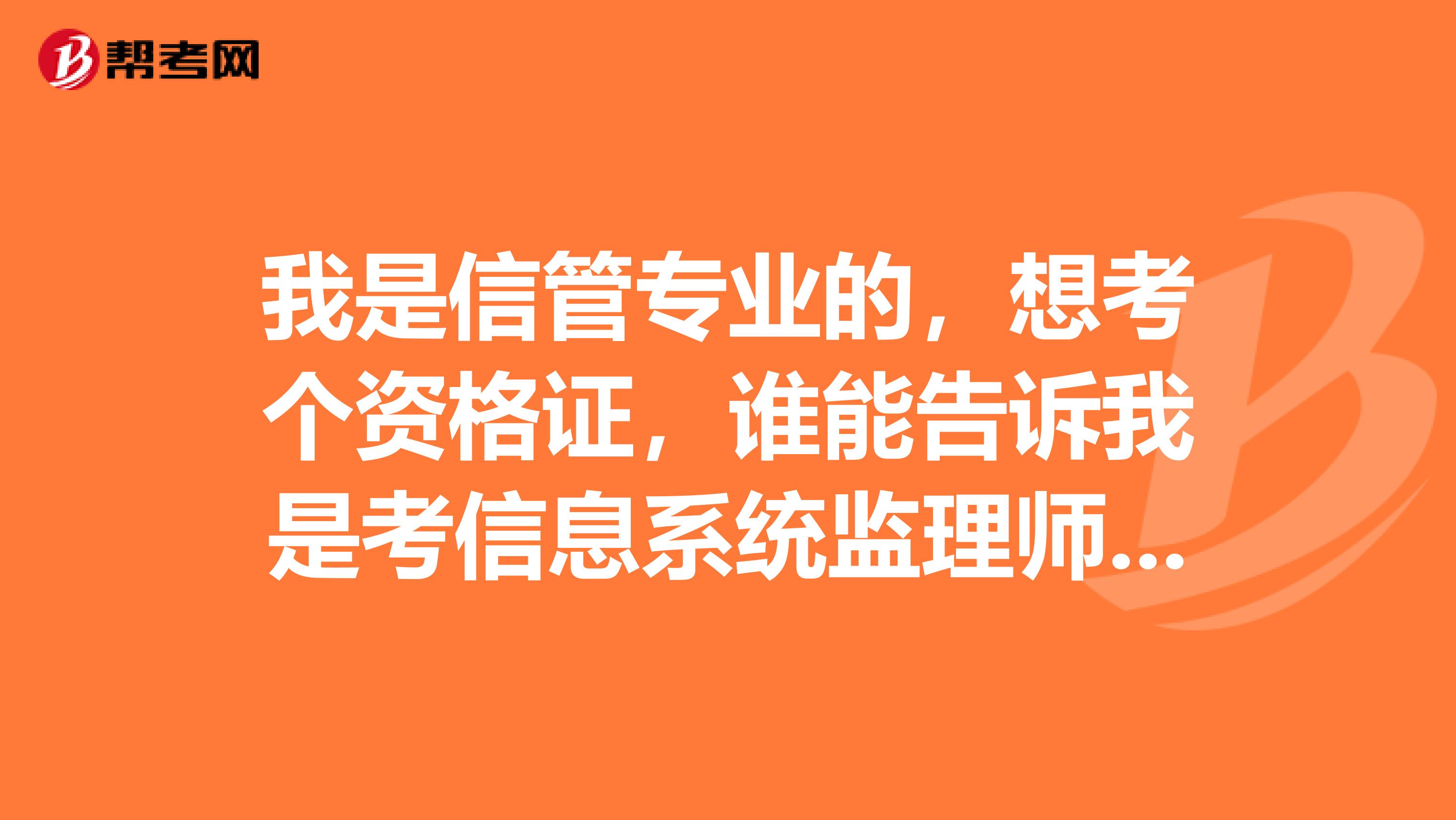 我是信管专业的，想考个资格证，谁能告诉我是考信息系统监理师好呢还是考信息系统管理工程师好呢