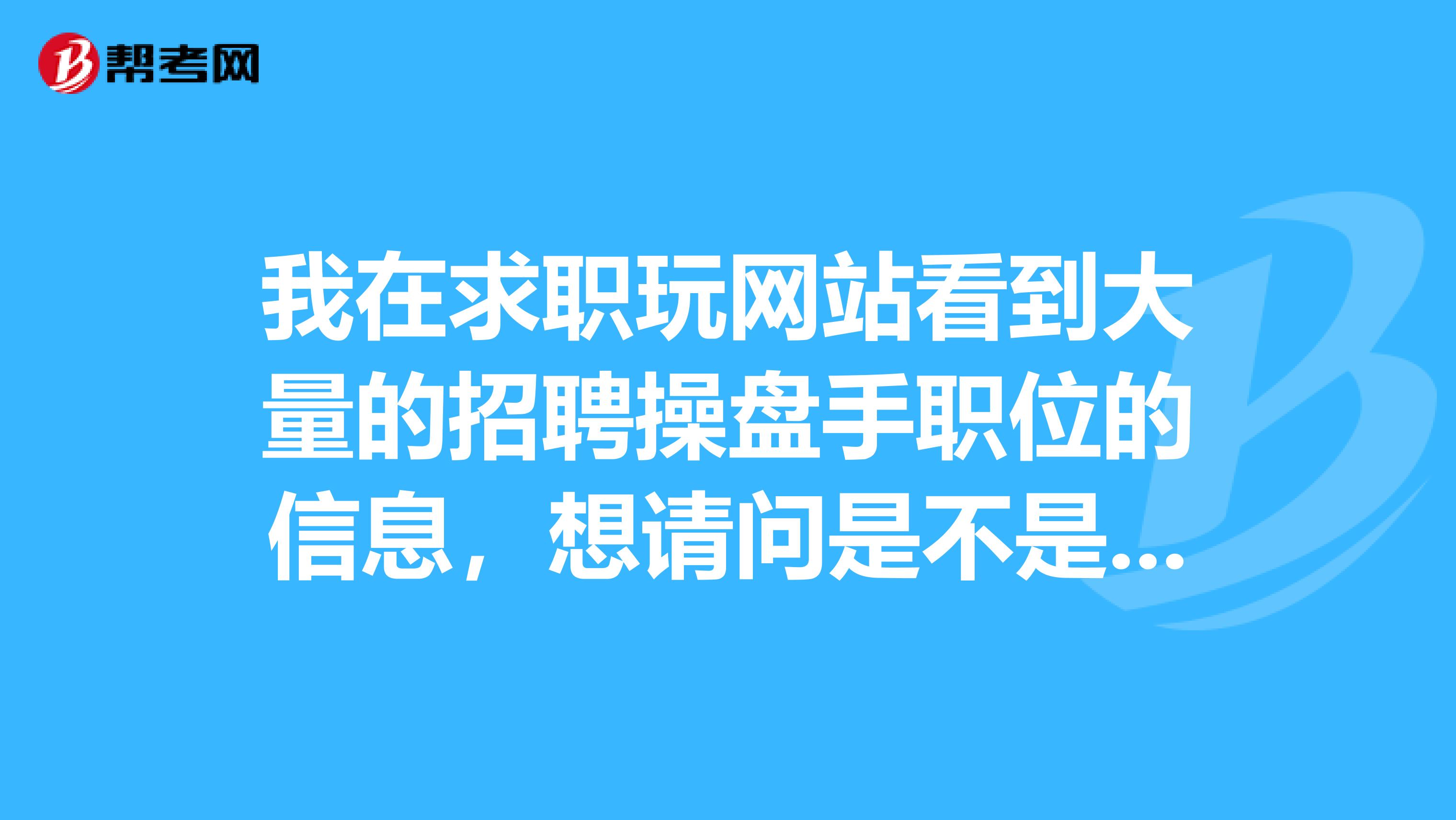 我在求职玩网站看到大量的招聘操盘手职位的信息,想请问是不是骗人的