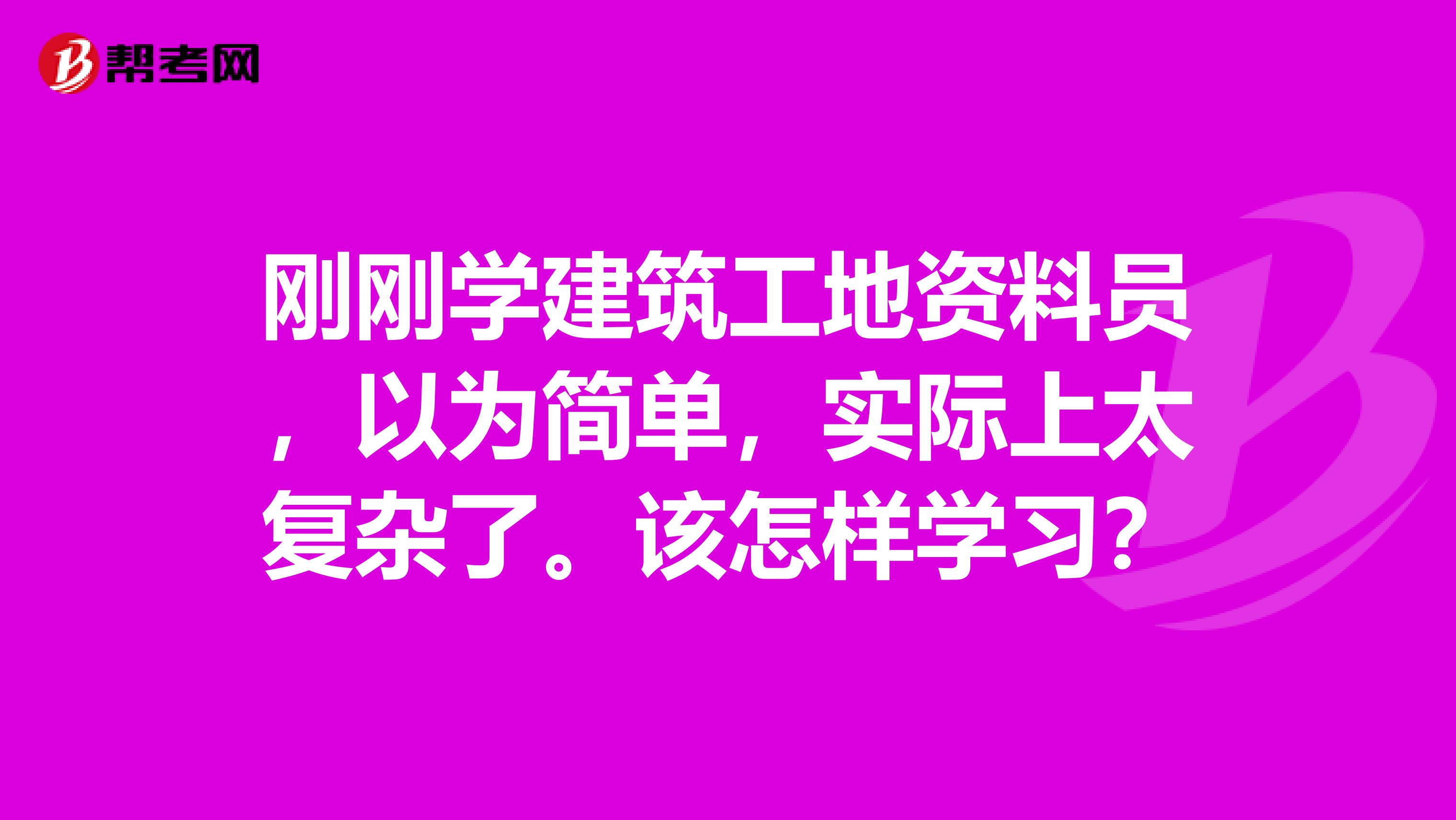 刚刚学建筑工地资料员,以为简单,实际上太复杂了。该怎样学习?