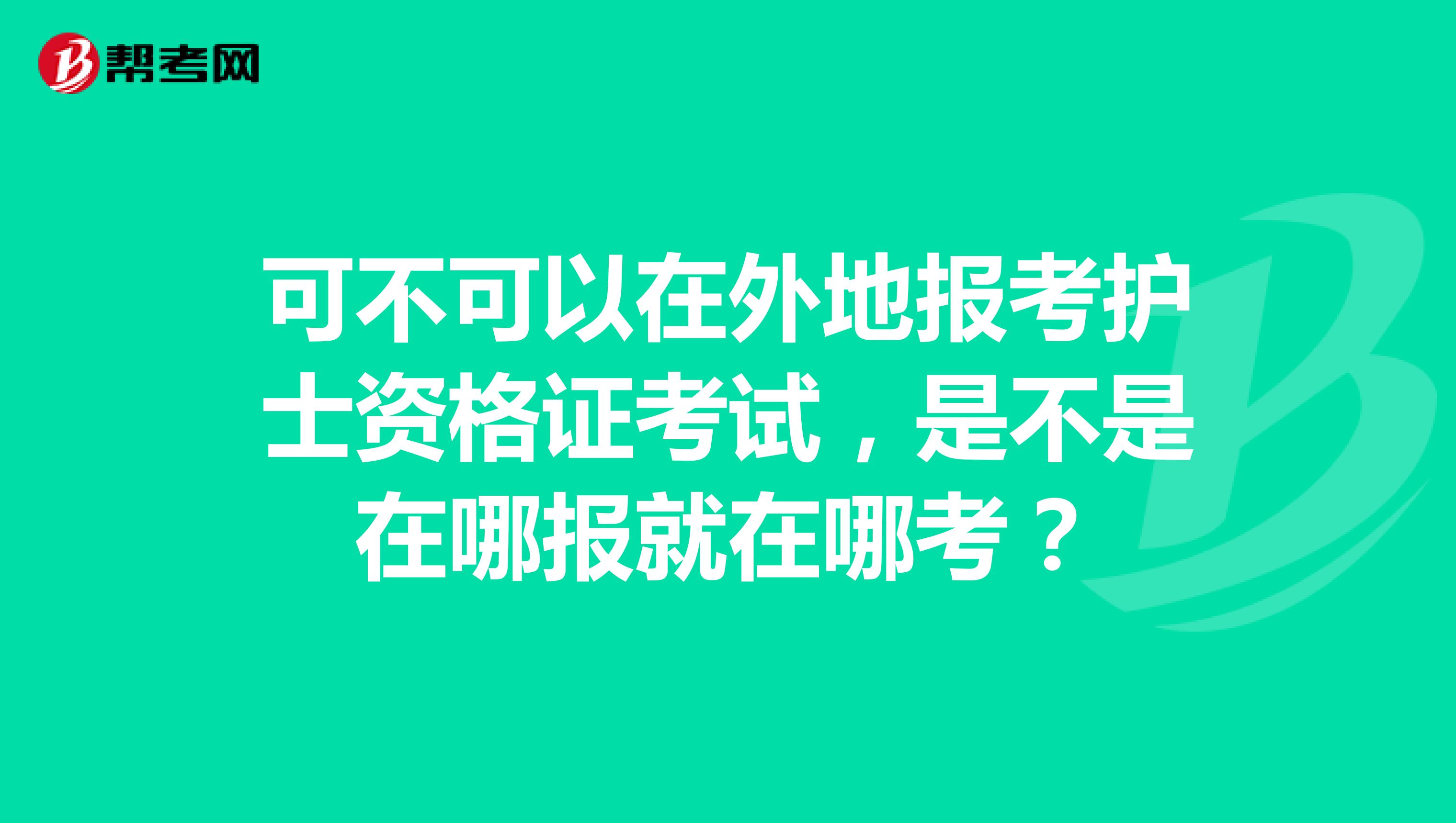 可不可以在外地报考护士资格证考试，是不是在哪报就在哪考？