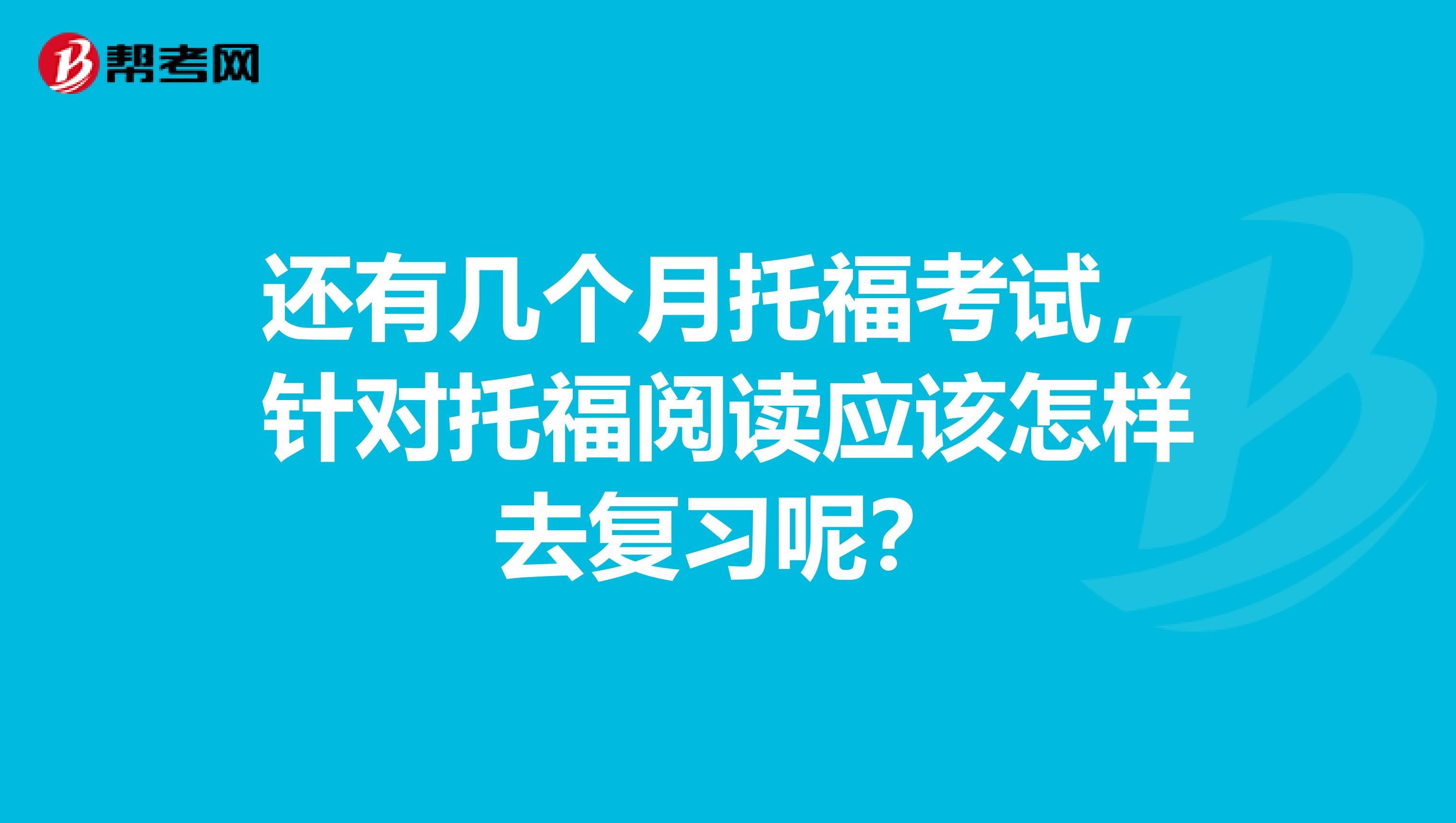 还有几个月托福考试,针对托福阅读应该怎样去复习呢?