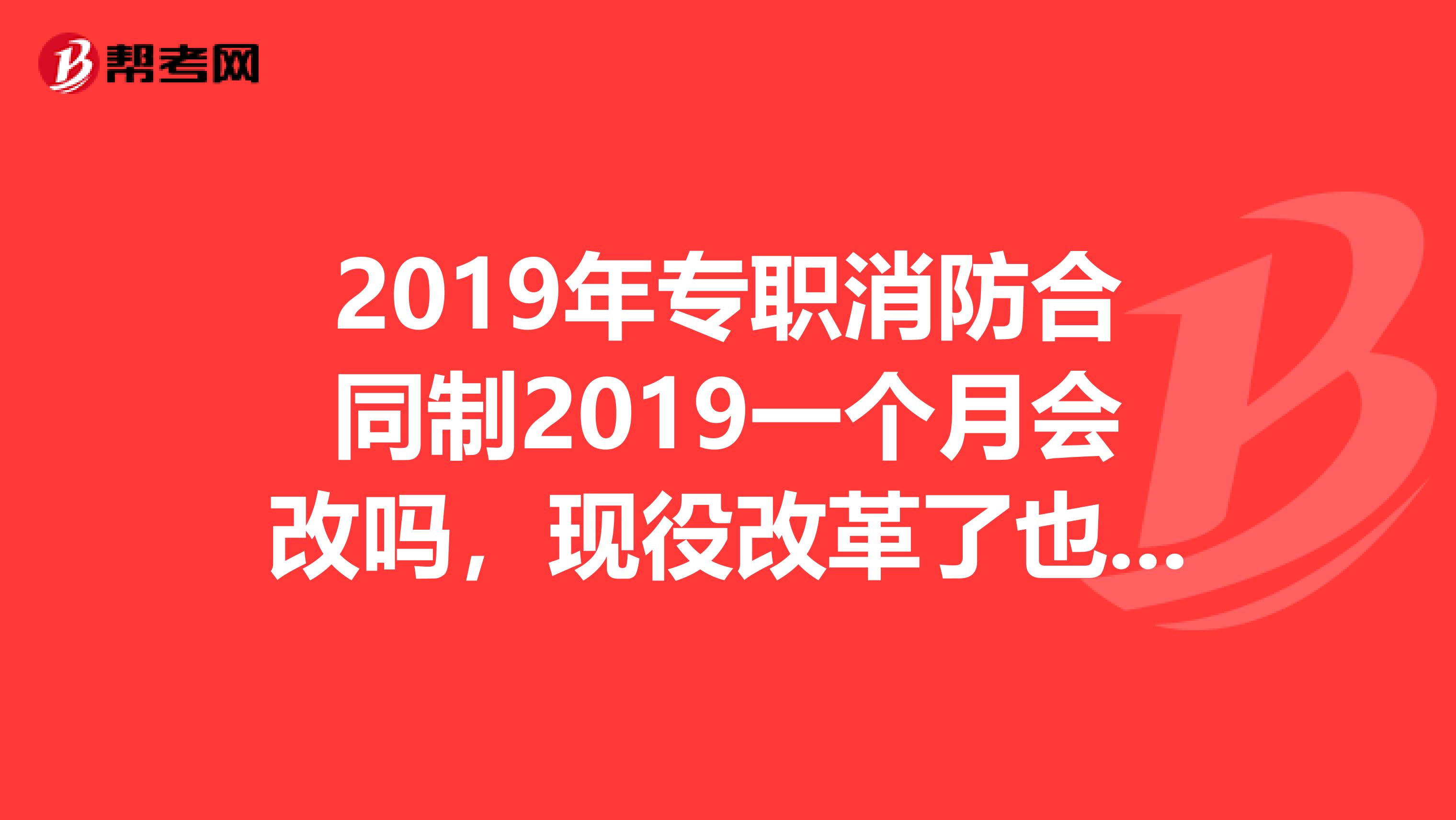 2019年专职消防合同制2019一个月会改吗,现役改革了也不是兵了,合同制消防员能提高待遇吗?