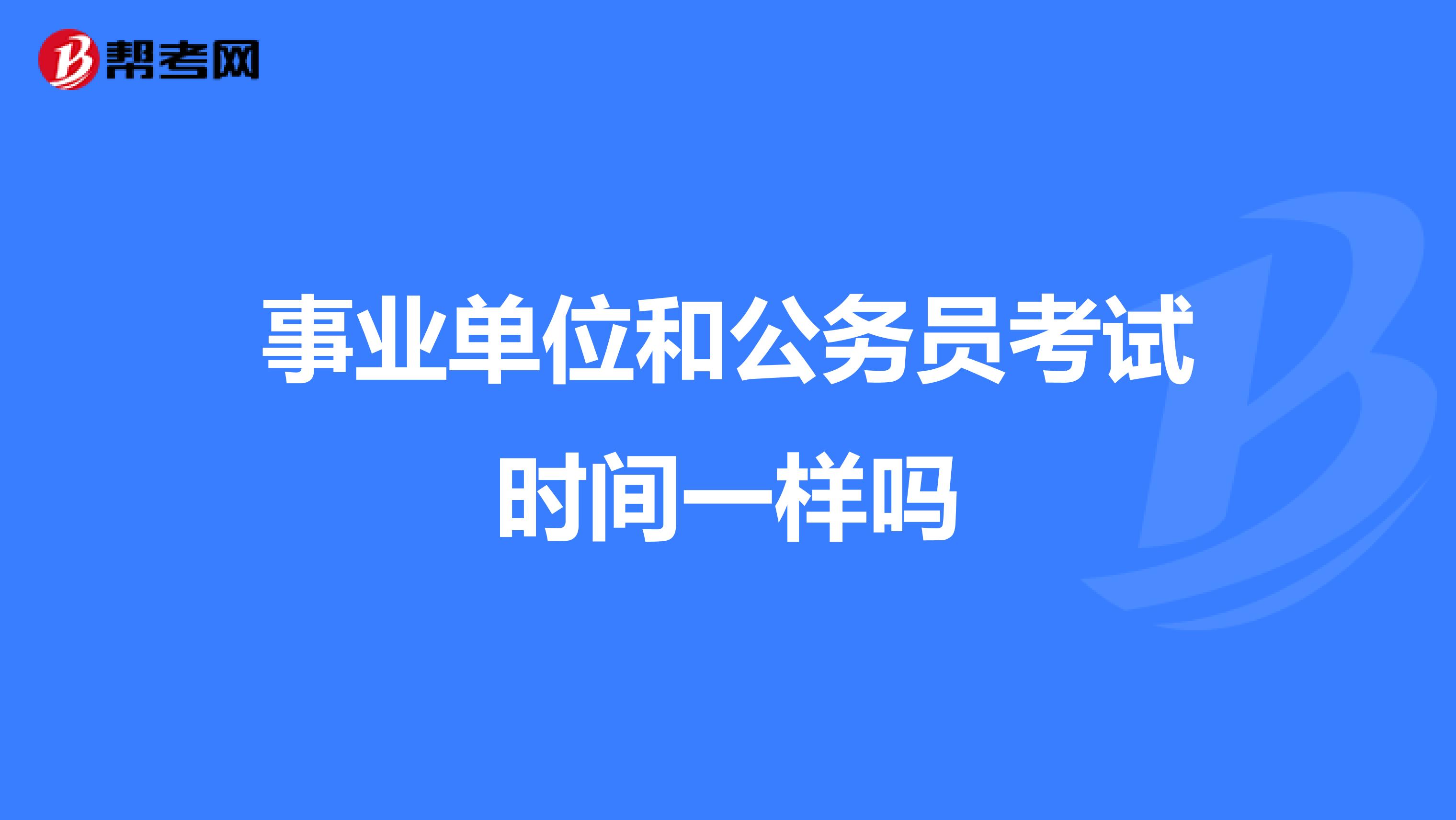 事业单位和公务员考试时间一样吗