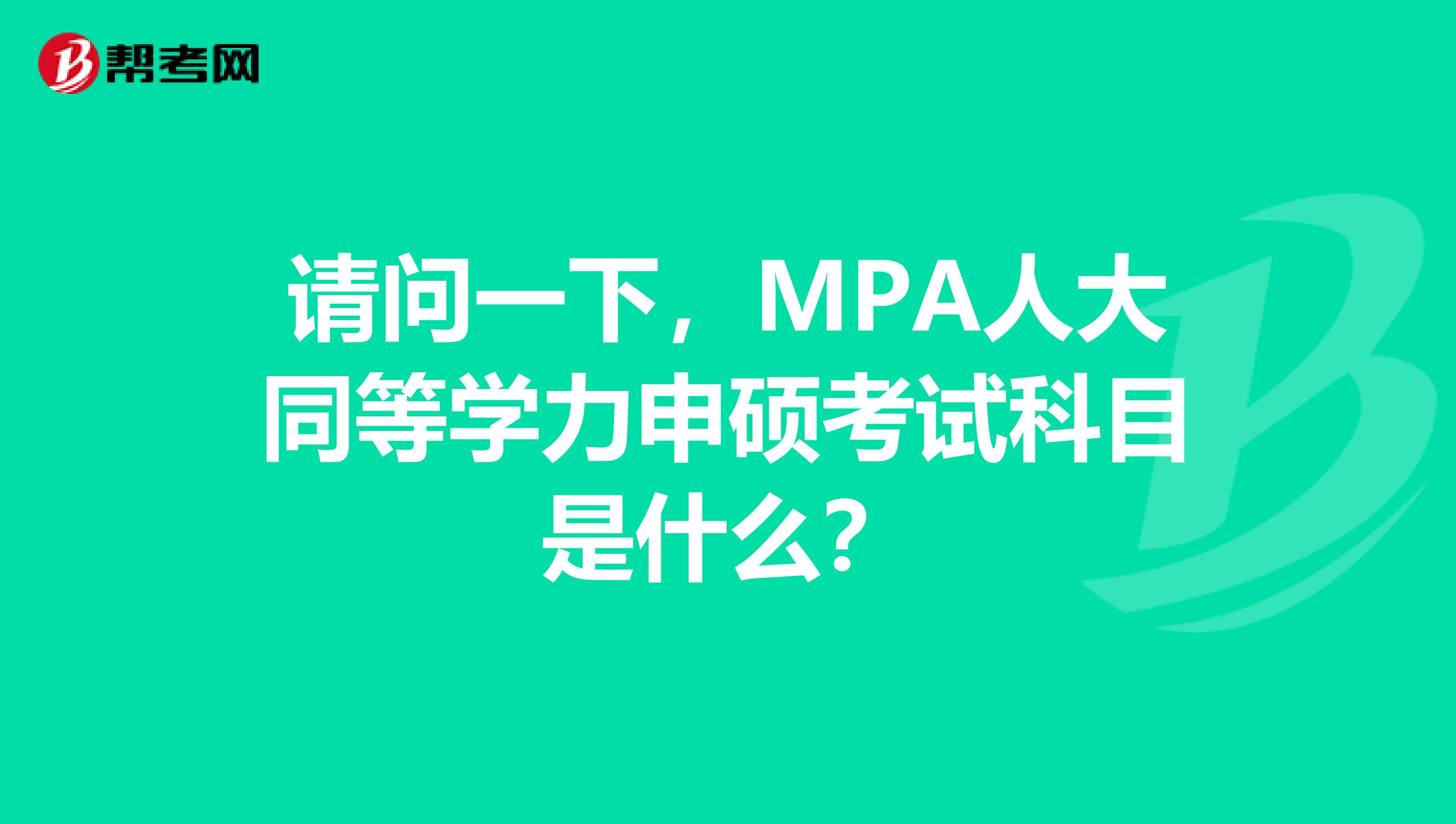 请问一下，MPA人大同等学力申硕考试科目是什么？