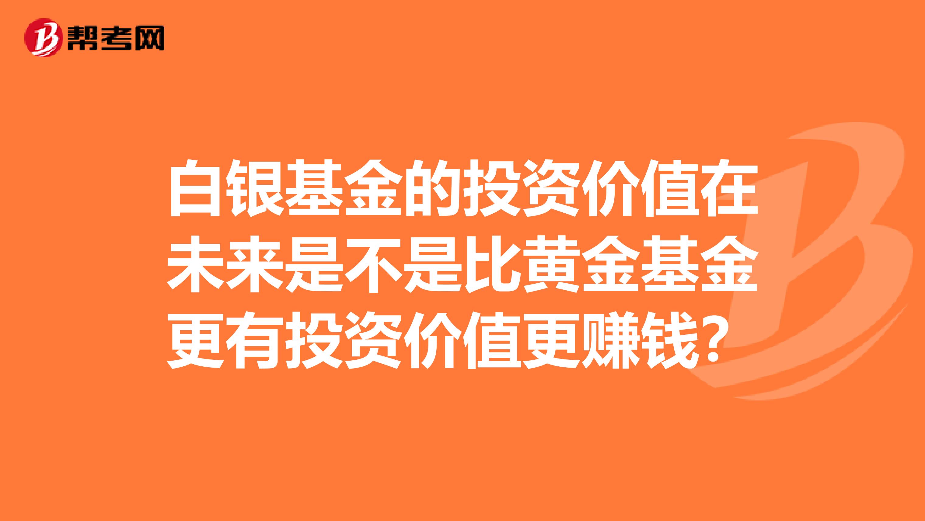 白银基金的投资价值在未来是不是比黄金基金更有投资价值更赚钱？